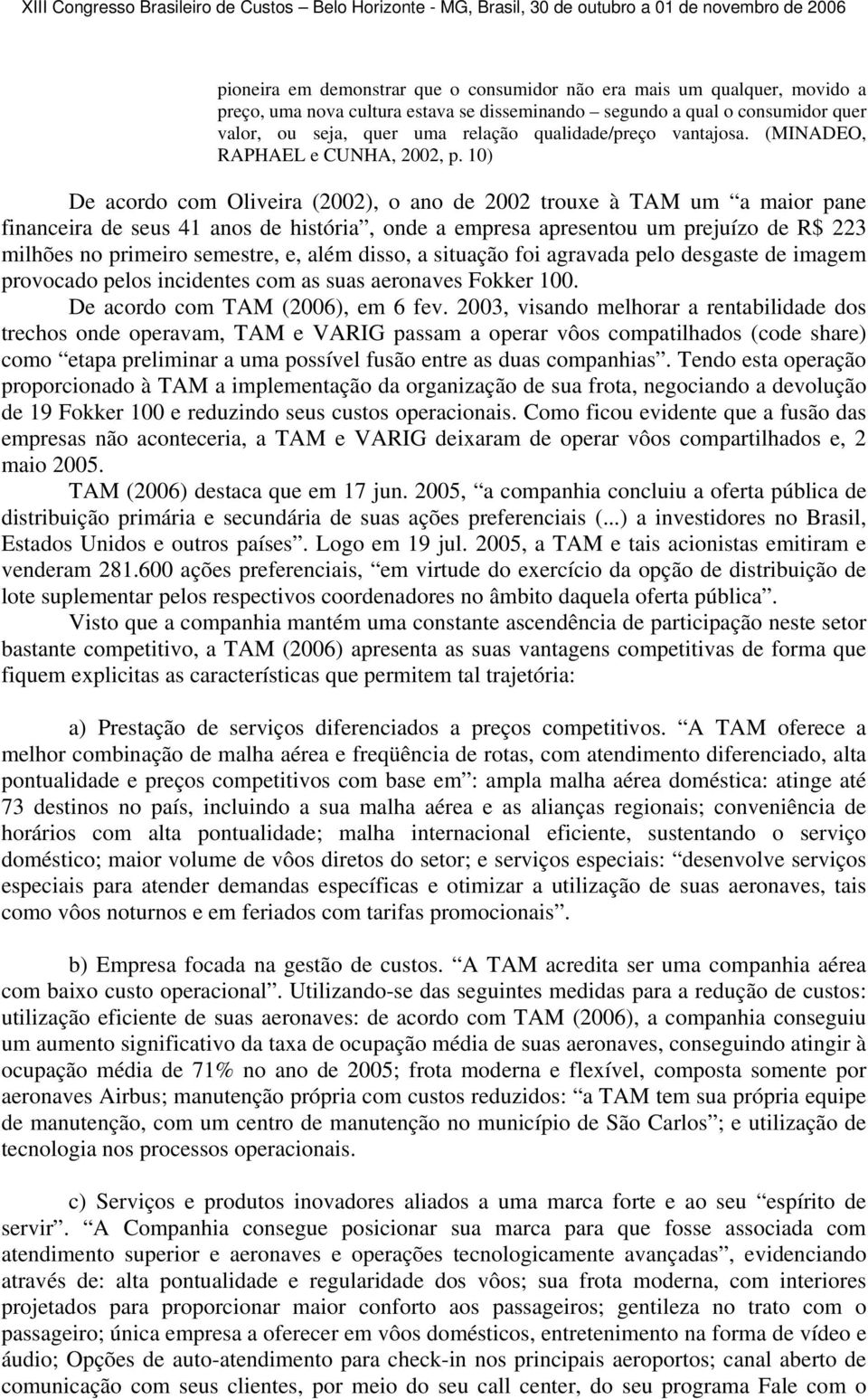 10) De acordo com Oliveira (2002), o ano de 2002 trouxe à TAM um a maior pane financeira de seus 41 anos de história, onde a empresa apresentou um prejuízo de R$ 223 milhões no primeiro semestre, e,