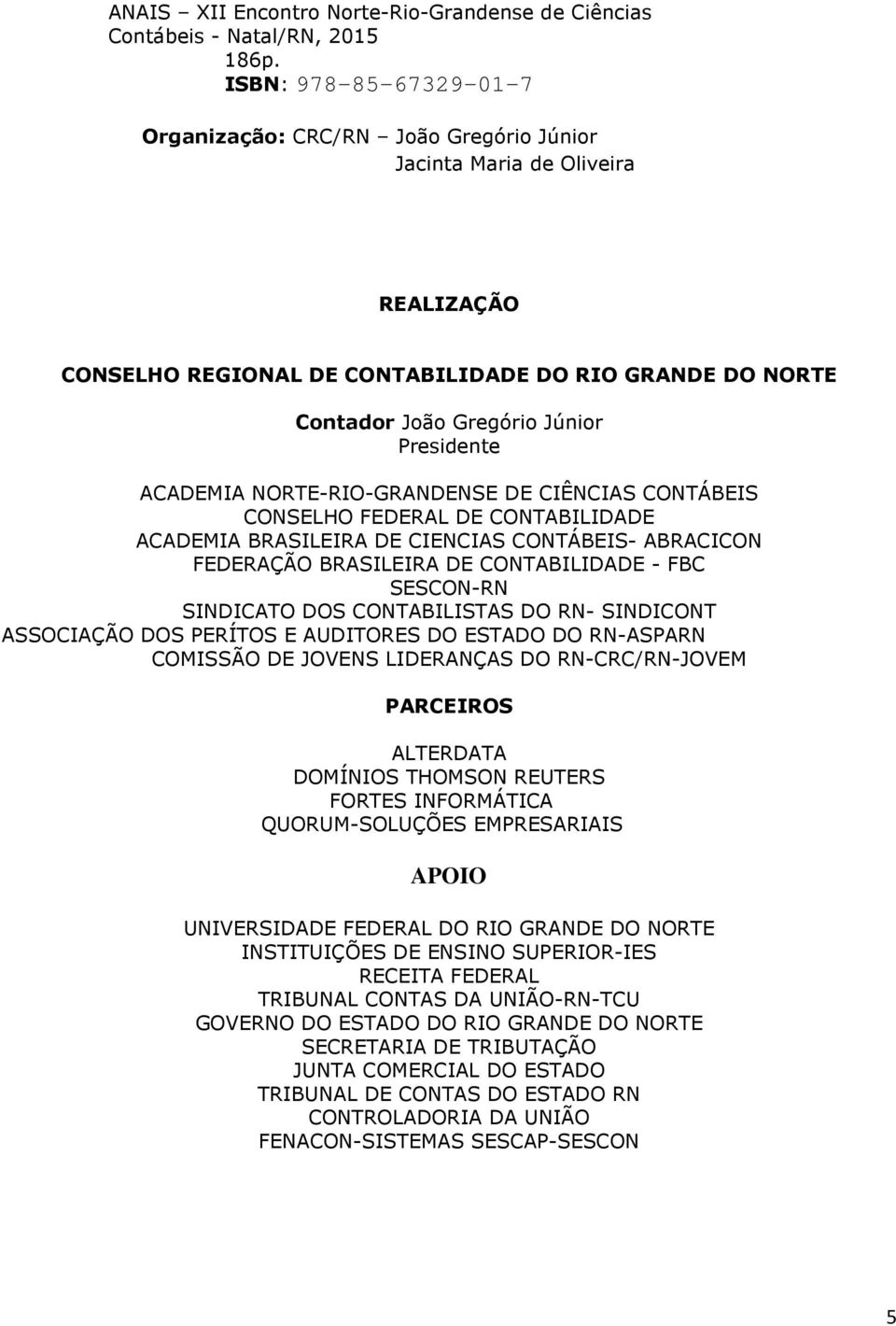 Presidente ACADEMIA NORTE-RIO-GRANDENSE DE CIÊNCIAS CONTÁBEIS CONSELHO FEDERAL DE CONTABILIDADE ACADEMIA BRASILEIRA DE CIENCIAS CONTÁBEIS- ABRACICON FEDERAÇÃO BRASILEIRA DE CONTABILIDADE - FBC