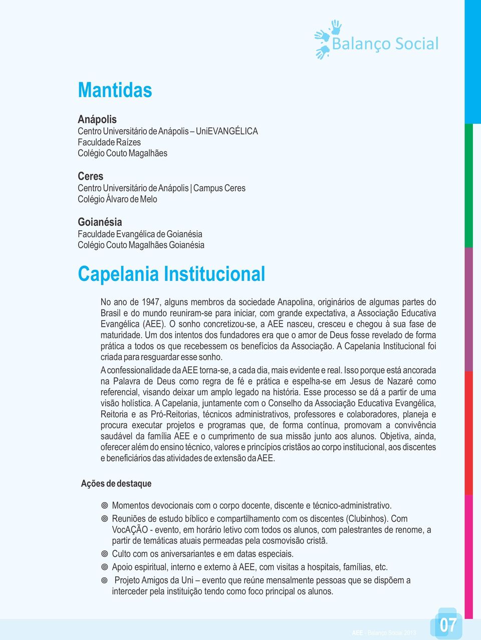 do mundo reuniram-se para iniciar, com grande expectativa, a Associação Educativa Evangélica (AEE). O sonho concretizou-se, a AEE nasceu, cresceu e chegou à sua fase de maturidade.