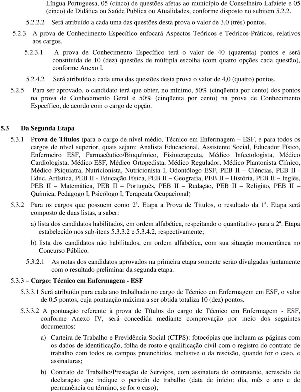 5.2.3.1 A prova de Conhecimento Específico terá o valor de 40 (quarenta) pontos e será constituída de 10 (dez) questões de múltipla escolha (com quatro opções cada questão), conforme Anexo I. 5.2.4.2 Será atribuído a cada uma das questões desta prova o valor de 4,0 (quatro) pontos.