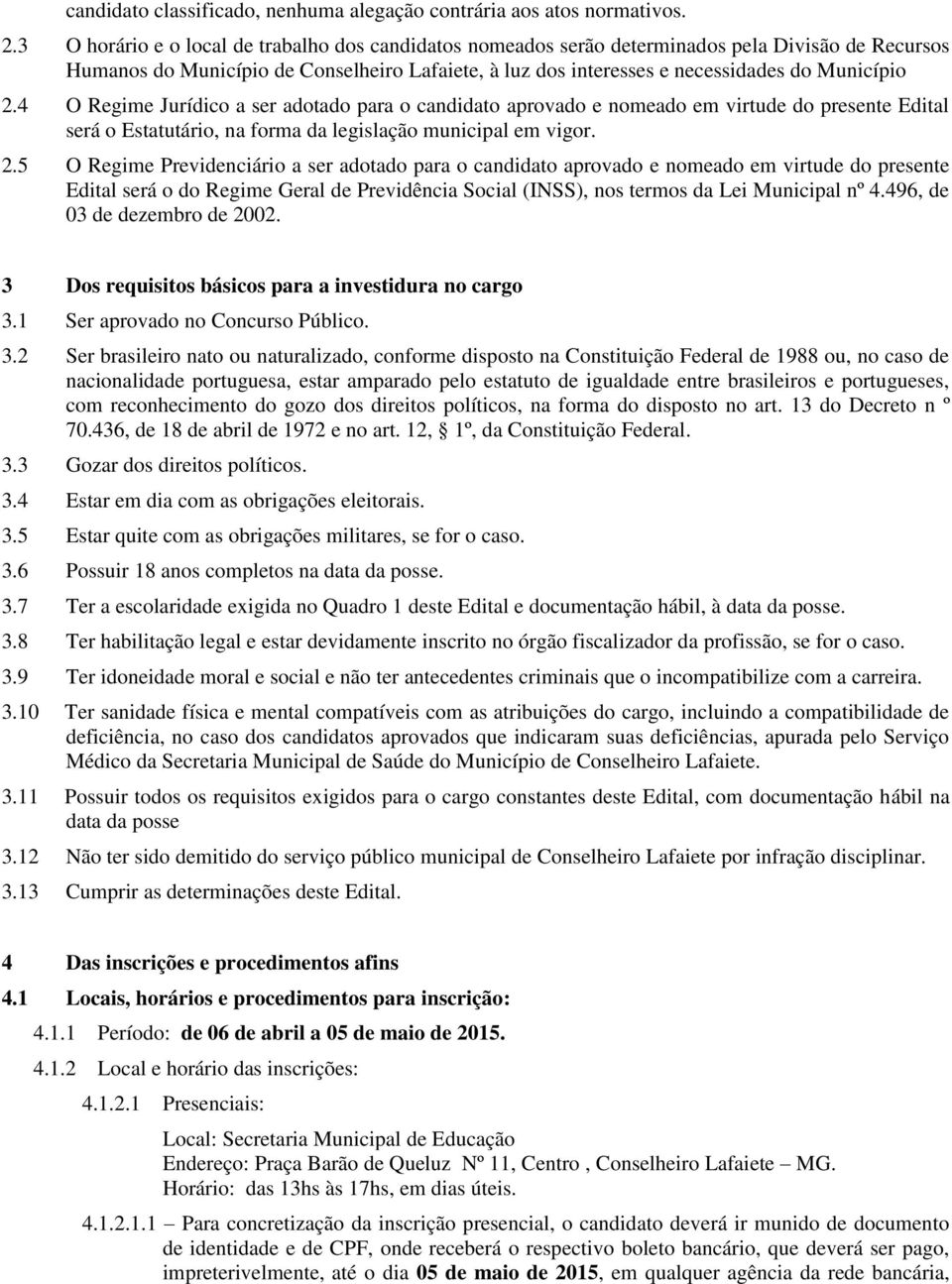 4 O Regime Jurídico a ser adotado para o candidato aprovado e nomeado em virtude do presente Edital será o Estatutário, na forma da legislação municipal em vigor. 2.