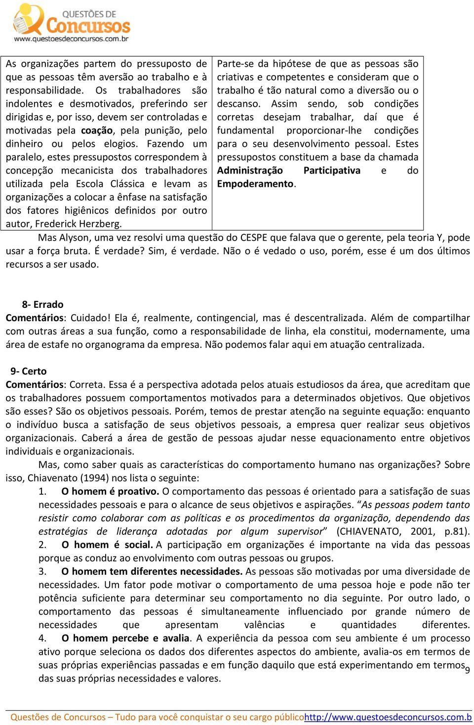 Fazendo um paralelo, estes pressupostos correspondem à concepção mecanicista dos trabalhadores utilizada pela Escola Clássica e levam as organizações a colocar a ênfase na satisfação dos fatores