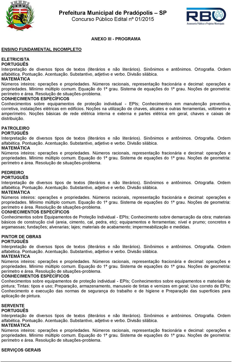 Mínimo múltiplo comum. Equação do 1º grau. Sistema de equações do 1º grau. Noções de geometria: perímetro e área. Resolução de situações-problema.