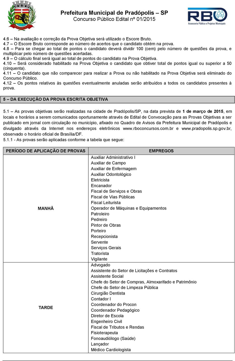 8 Para se chegar ao total de pontos o candidato deverá dividir 100 (cem) pelo número de questões da prova, e multiplicar pelo número de questões acertadas. 4.