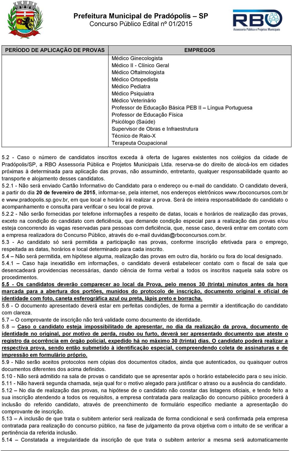 2 - Caso o número de candidatos inscritos exceda à oferta de lugares existentes nos colégios da cidade de Pradópolis/SP, a RBO Assessoria Pública e Projetos Municipais Ltda.