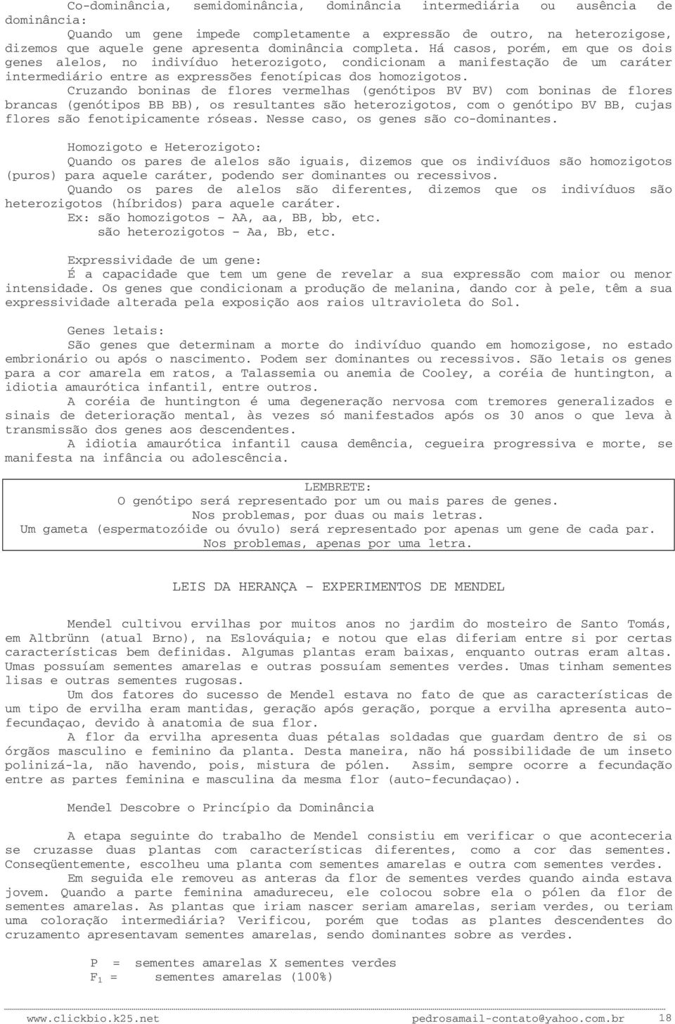 Cruzando boninas de flores vermelhas (genótipos BV BV) com boninas de flores brancas (genótipos BB BB), os resultantes são heterozigotos, com o genótipo BV BB, cujas flores são fenotipicamente róseas.