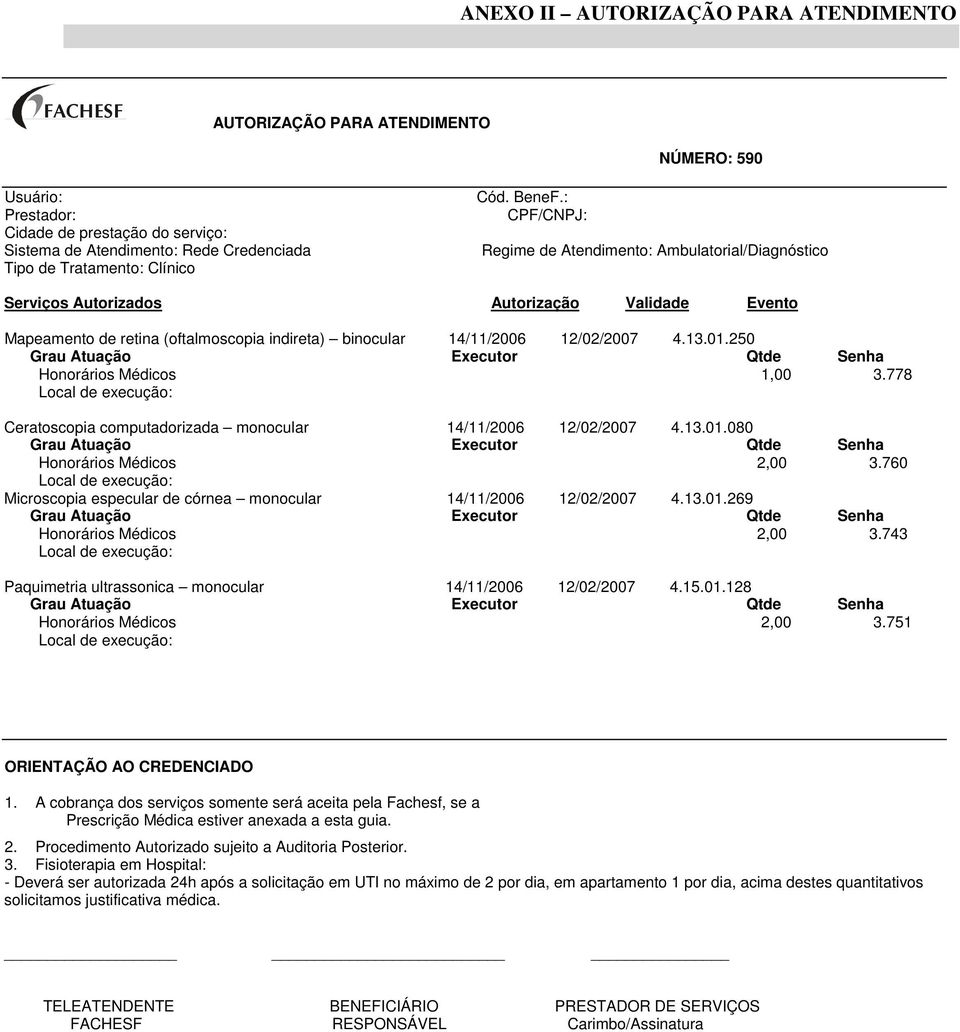 13.01.250 Grau Atuação Executor Qtde Senha Honorários Médicos 1,00 3.778 Local de execução: Ceratoscopia computadorizada monocular 14/11/2006 12/02/2007 4.13.01.080 Grau Atuação Executor Qtde Senha Honorários Médicos 2,00 3.