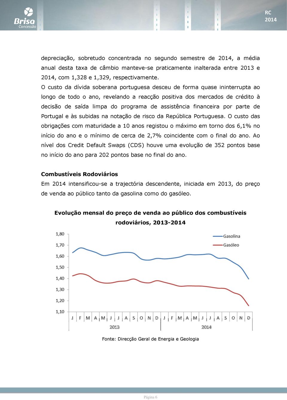 assistência financeira por parte de Portugal e às subidas na notação de risco da República Portuguesa.