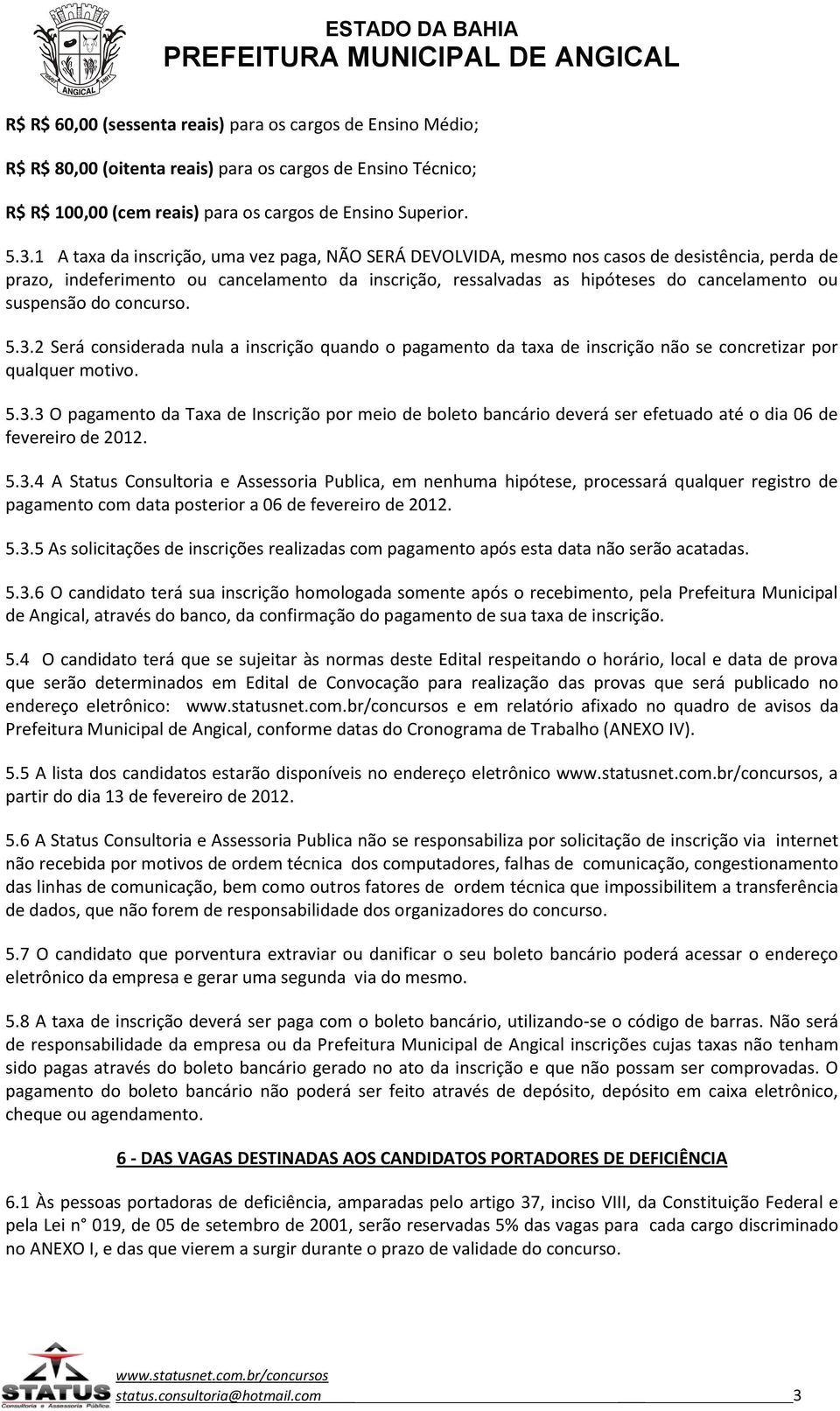 suspensão do concurso. 5.3.2 Será considerada nula a inscrição quando o pagamento da taxa de inscrição não se concretizar por qualquer motivo. 5.3.3 O pagamento da Taxa de Inscrição por meio de boleto bancário deverá ser efetuado até o dia 06 de fevereiro de 2012.