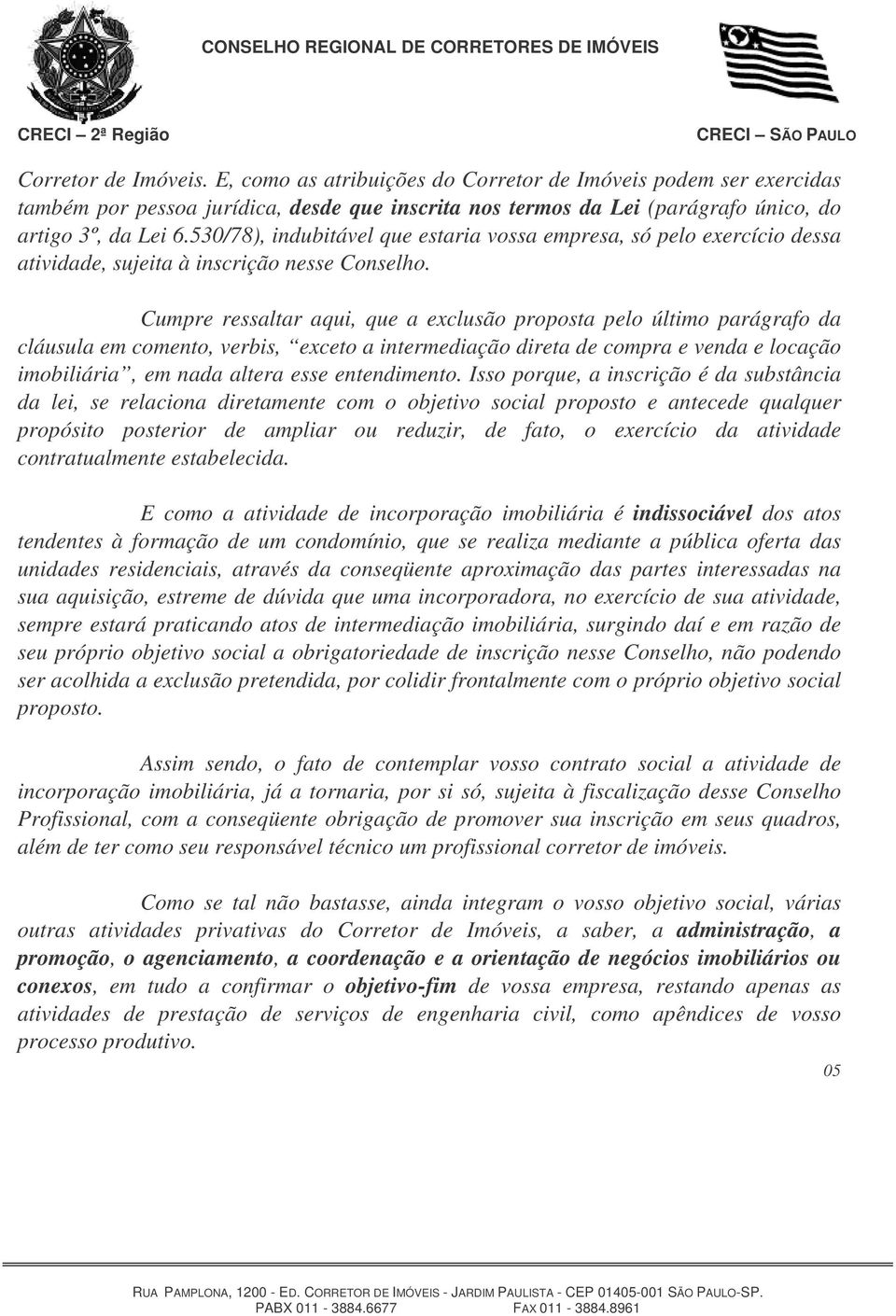 Cumpre ressaltar aqui, que a exclusão proposta pelo último parágrafo da cláusula em comento, verbis, exceto a intermediação direta de compra e venda e locação imobiliária, em nada altera esse