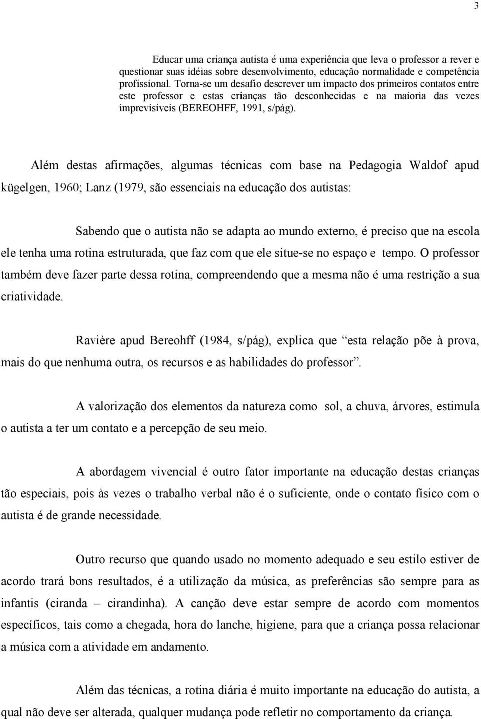 Além destas afirmações, algumas técnicas com base na Pedagogia Waldof apud kügelgen, 1960; Lanz (1979, são essenciais na educação dos autistas: Sabendo que o autista não se adapta ao mundo externo, é