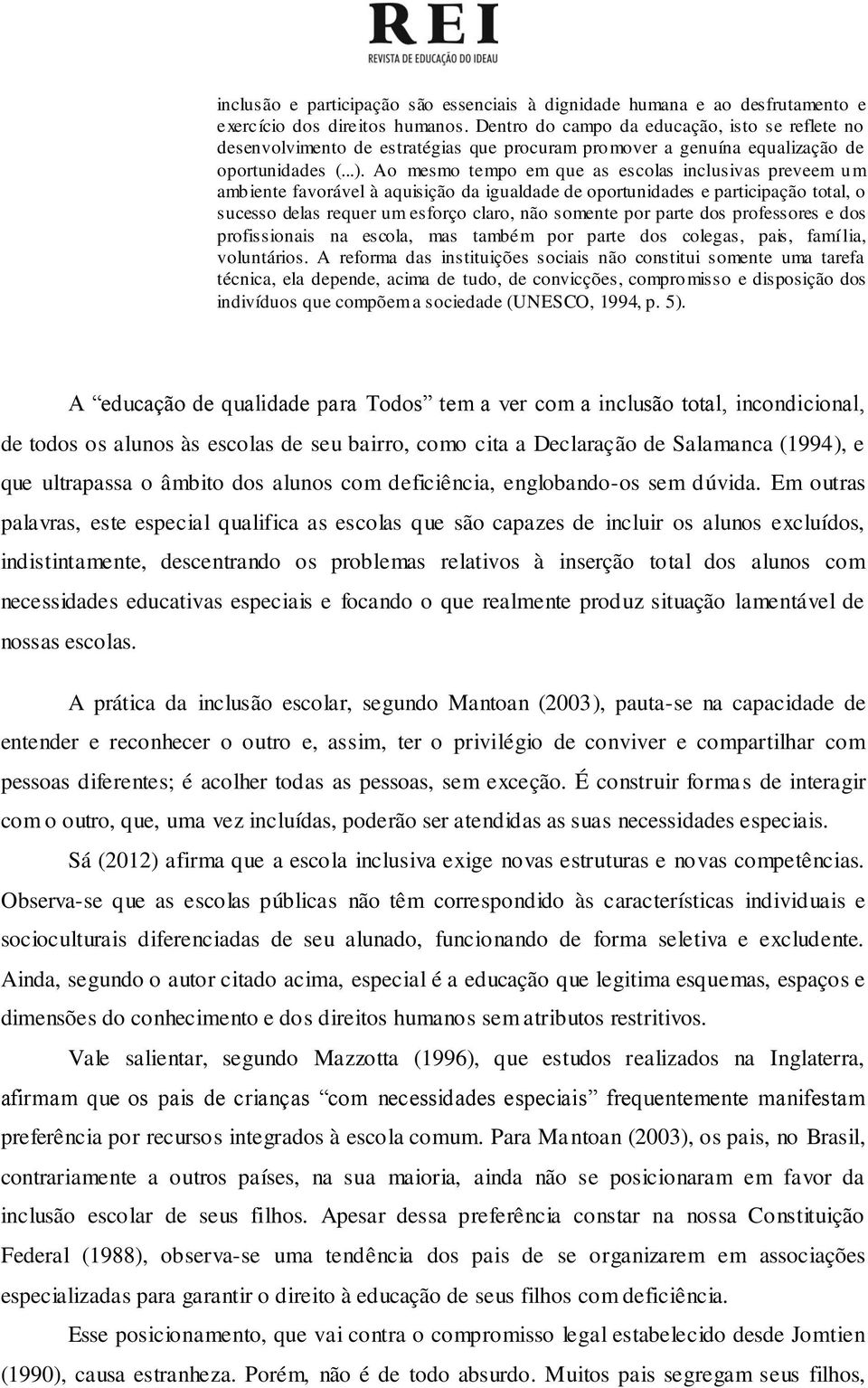 Ao mesmo tempo em que as escolas inclusivas preveem um ambiente favorável à aquisição da igualdade de oportunidades e participação total, o sucesso delas requer um esforço claro, não somente por