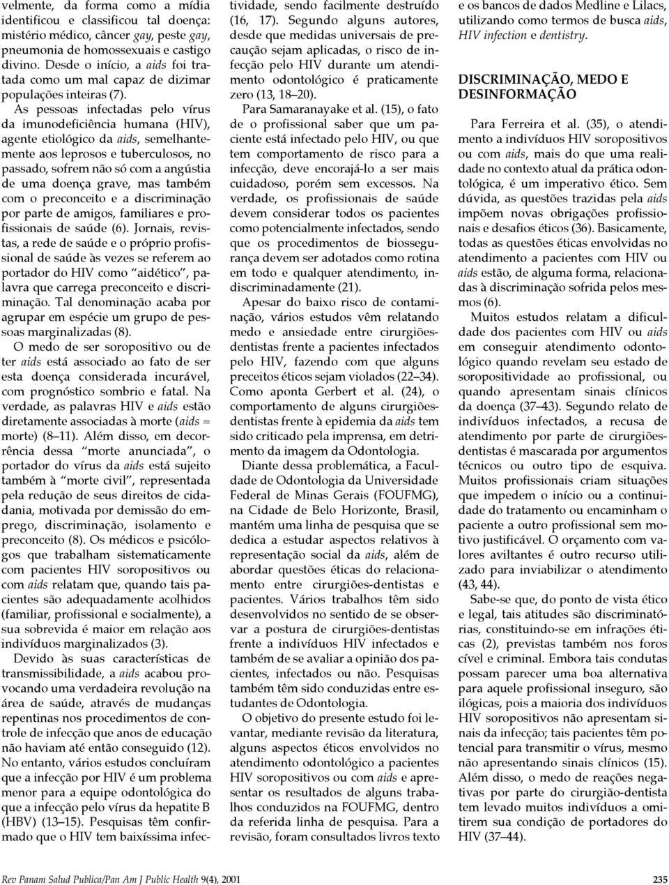 As pessoas infectadas pelo vírus da imunodeficiência humana (HIV), agente etiológico da aids, semelhantemente aos leprosos e tuberculosos, no passado, sofrem não só com a angústia de uma doença