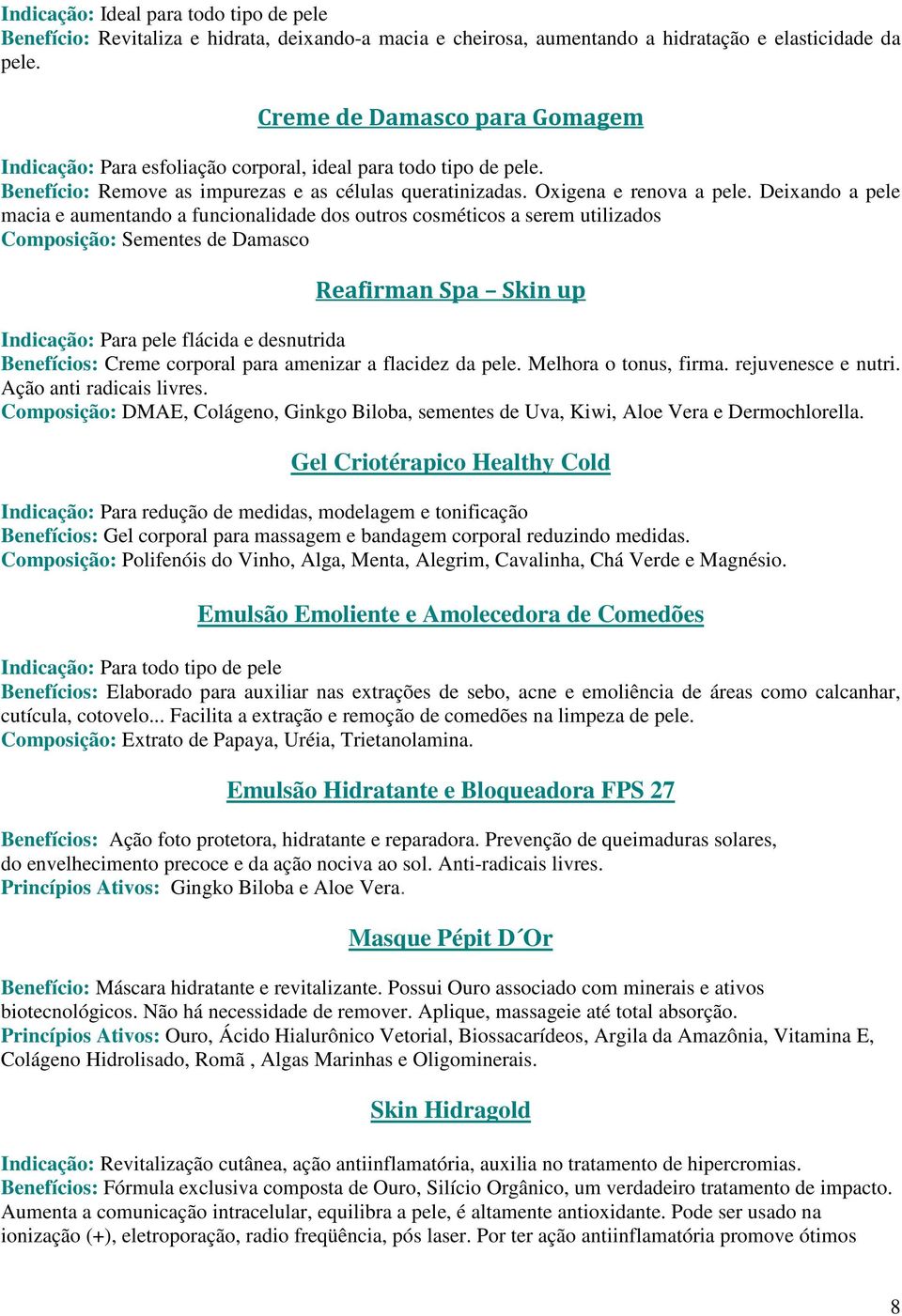 Deixando a pele macia e aumentando a funcionalidade dos outros cosméticos a serem utilizados Composição: Sementes de Damasco Reafirman Spa Skin up Indicação: Para pele flácida e desnutrida