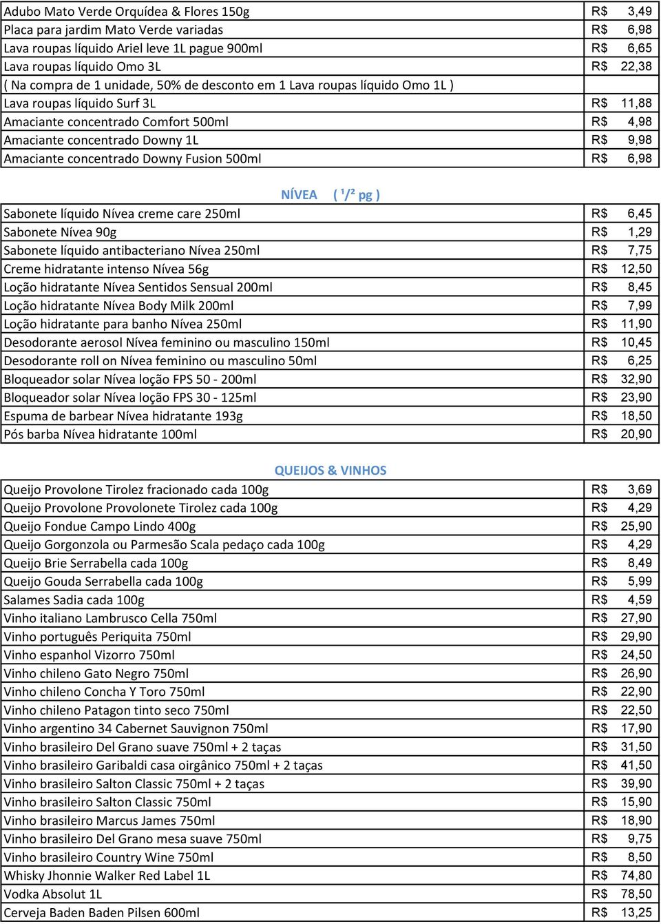 concentrado Downy Fusion 500ml R$ 6,98 NÍVEA ( ¹/² pg ) Sabonete líquido Nívea creme care 250ml R$ 6,45 Sabonete Nívea 90g R$ 1,29 Sabonete líquido antibacteriano Nívea 250ml R$ 7,75 Creme hidratante