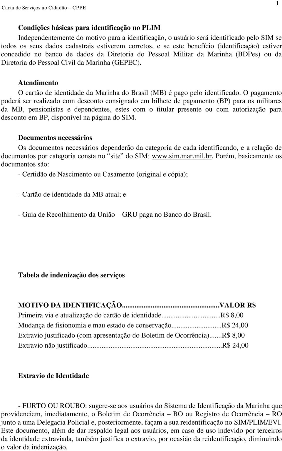 Atendimento O cartão de identidade da Marinha do Brasil (MB) é pago pelo identificado.