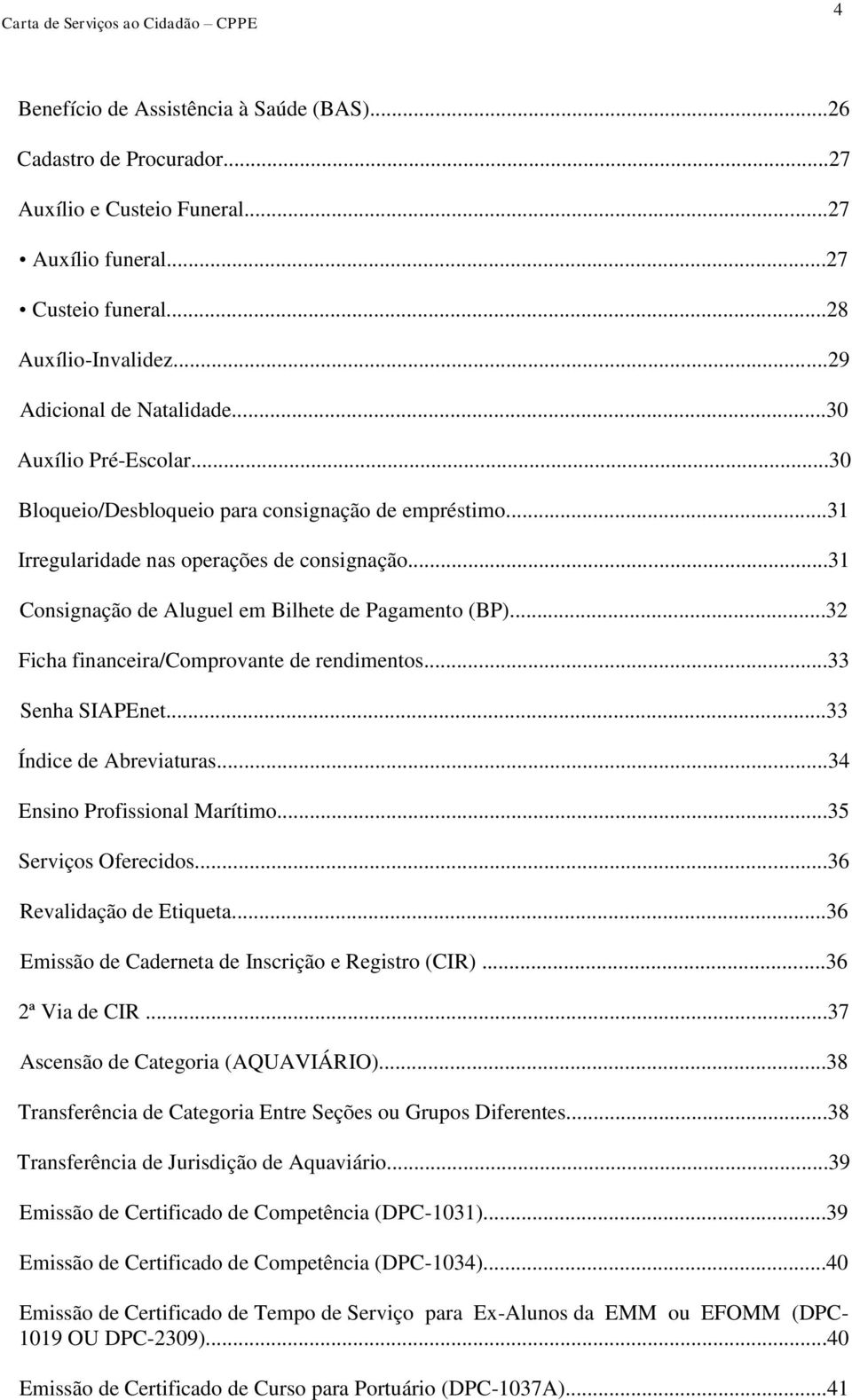 ..32 Ficha financeira/comprovante de rendimentos...33 Senha SIAPEnet...33 Índice de Abreviaturas...34 Ensino Profissional Marítimo...35 Serviços Oferecidos...36 Revalidação de Etiqueta.