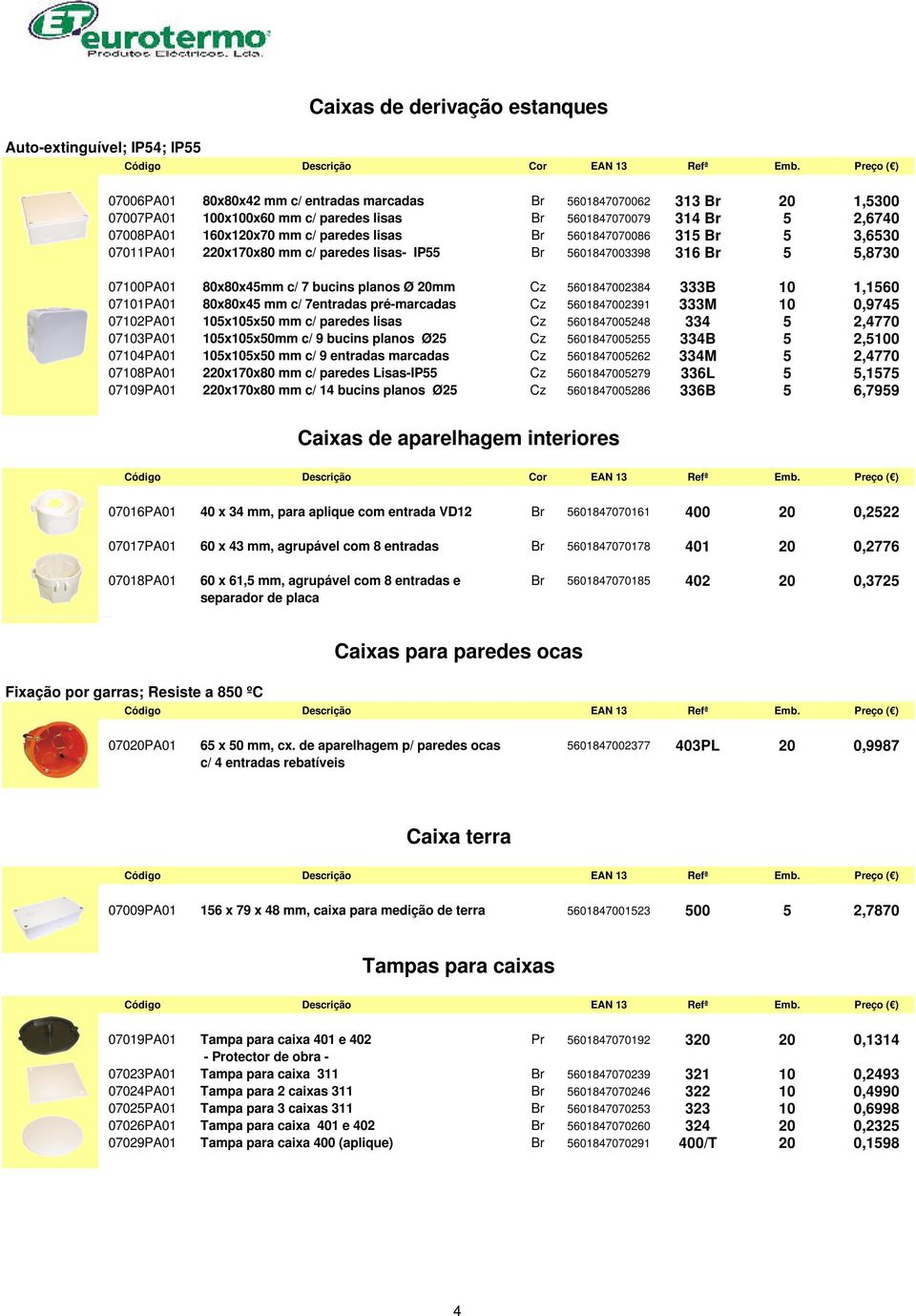 planos Ø 20mm Cz 5601847002384 333B 10 1,1560 07101PA01 80x80x45 mm c/ 7entradas pré-marcadas Cz 5601847002391 333M 10 0,9745 07102PA01 105x105x50 mm c/ paredes lisas Cz 5601847005248 334 5 2,4770