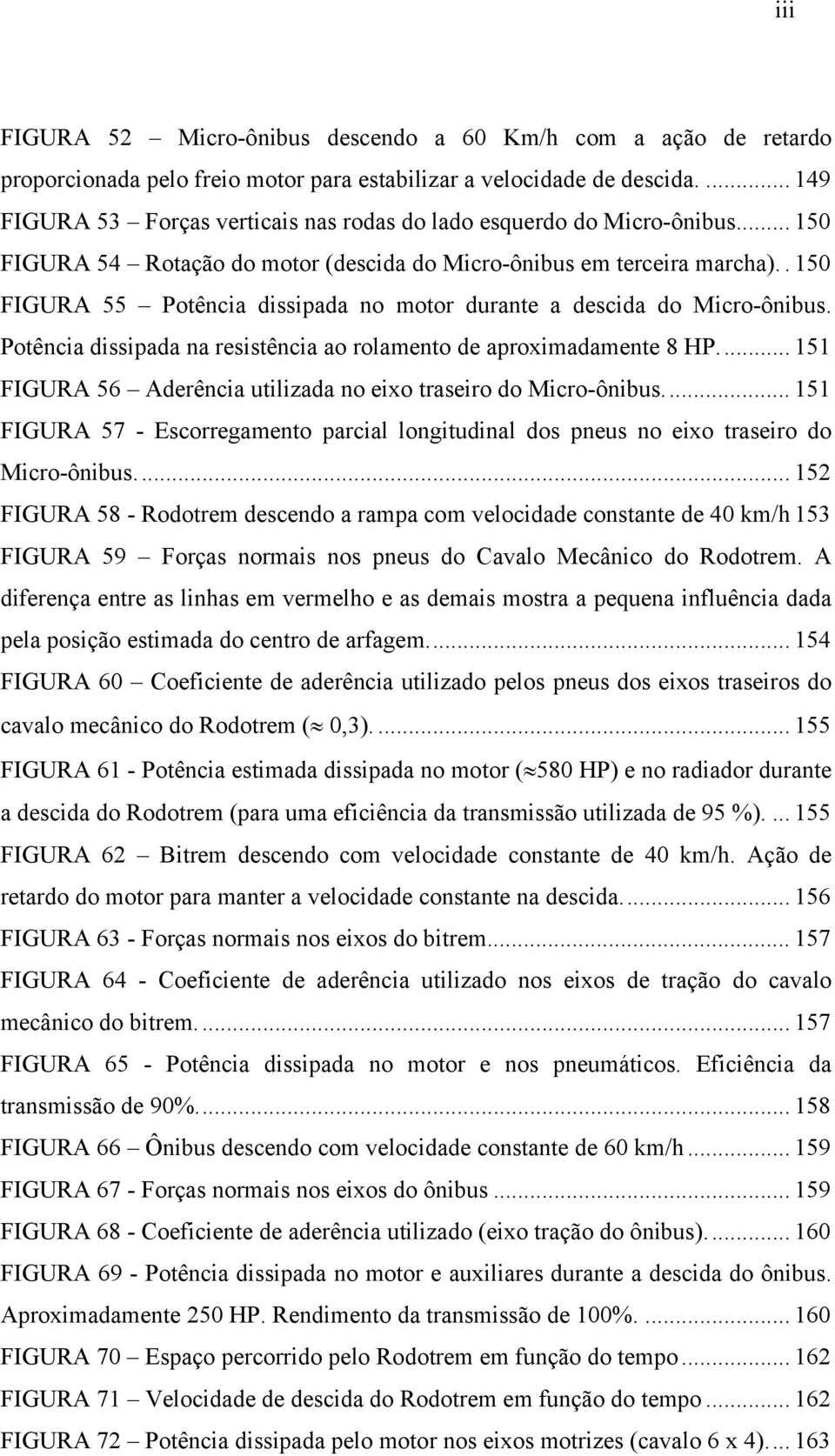 . 150 FIGURA 55 Potência dissipada no motor durante a descida do Micro-ônibus. Potência dissipada na resistência ao rolamento de aproximadamente 8 HP.