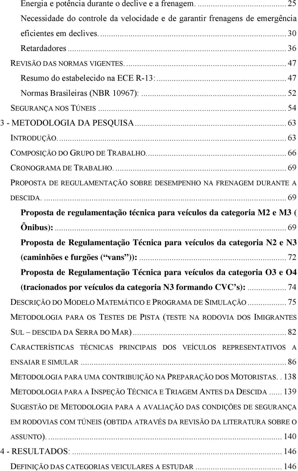 .. 63 COMPOSIÇÃO DO GRUPO DE TRABALHO... 66 CRONOGRAMA DE TRABALHO... 69 PROPOSTA DE REGULAMENTAÇÃO SOBRE DESEMPENHO NA FRENAGEM DURANTE A DESCIDA.