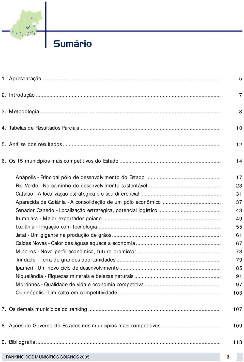 .. Aparecida de Goiânia - A consolidação de um pólo econômico... Senador Canedo - Localização estratégica, potencial logístico... Itumbiara - Maior exportador goiano.