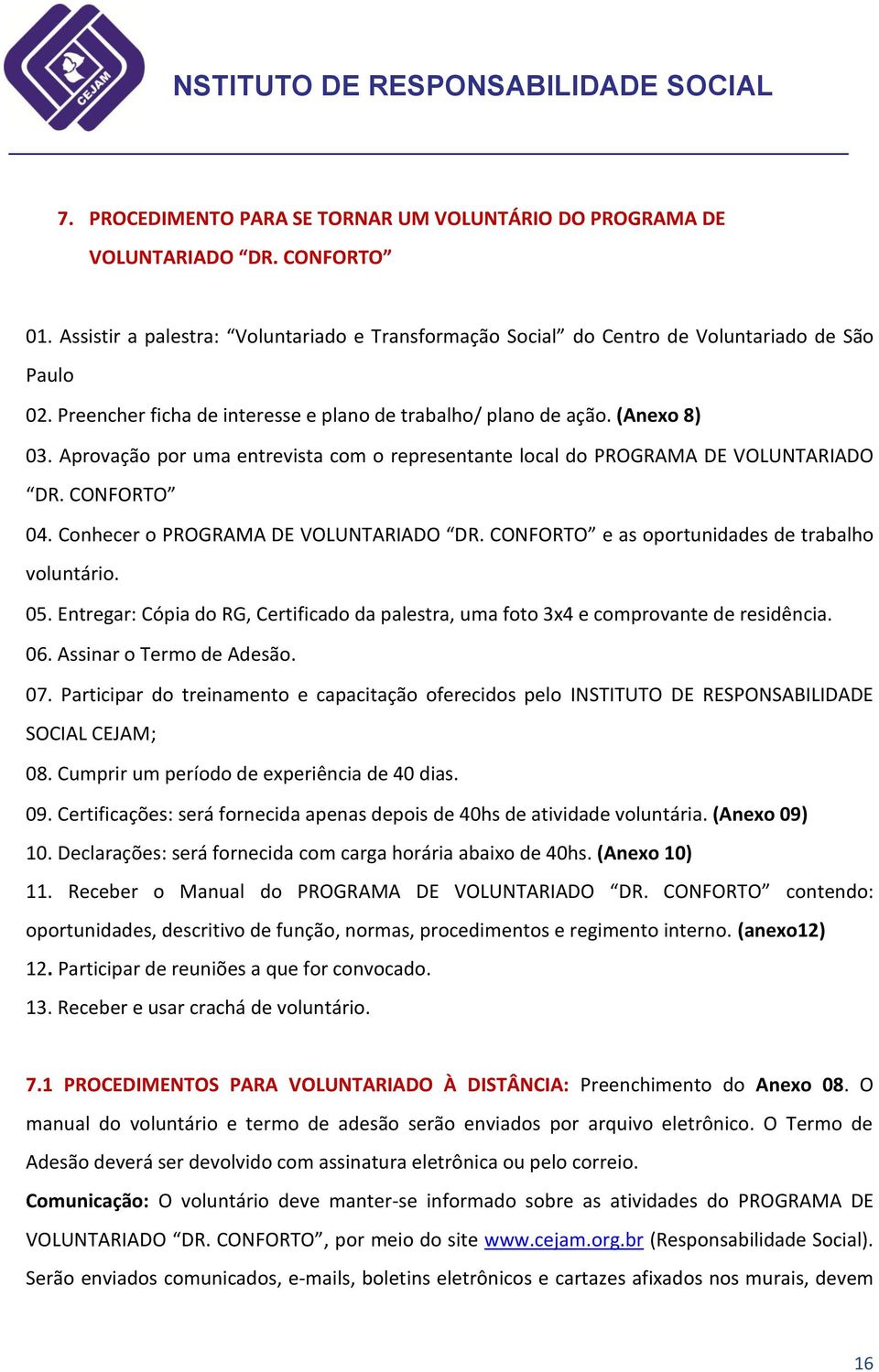 Conhecer o PROGRAMA DE VOLUNTARIADO DR. CONFORTO e as oportunidades de trabalho voluntário. 05. Entregar: Cópia do RG, Certificado da palestra, uma foto 3x4 e comprovante de residência. 06.