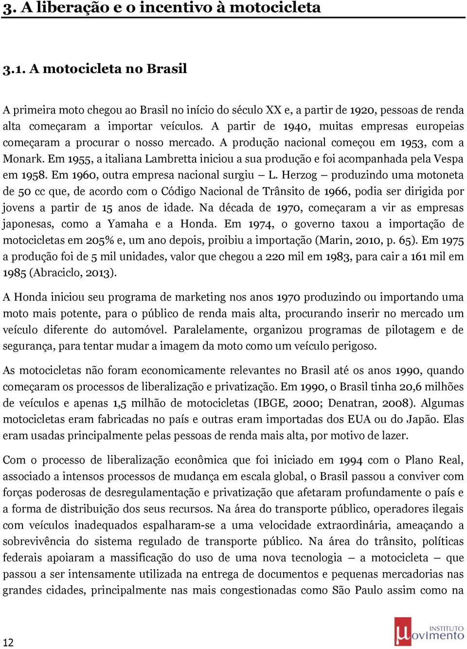 A partir de 1940, muitas empresas europeias começaram a procurar o nosso mercado. A produção nacional começou em 1953, com a Monark.