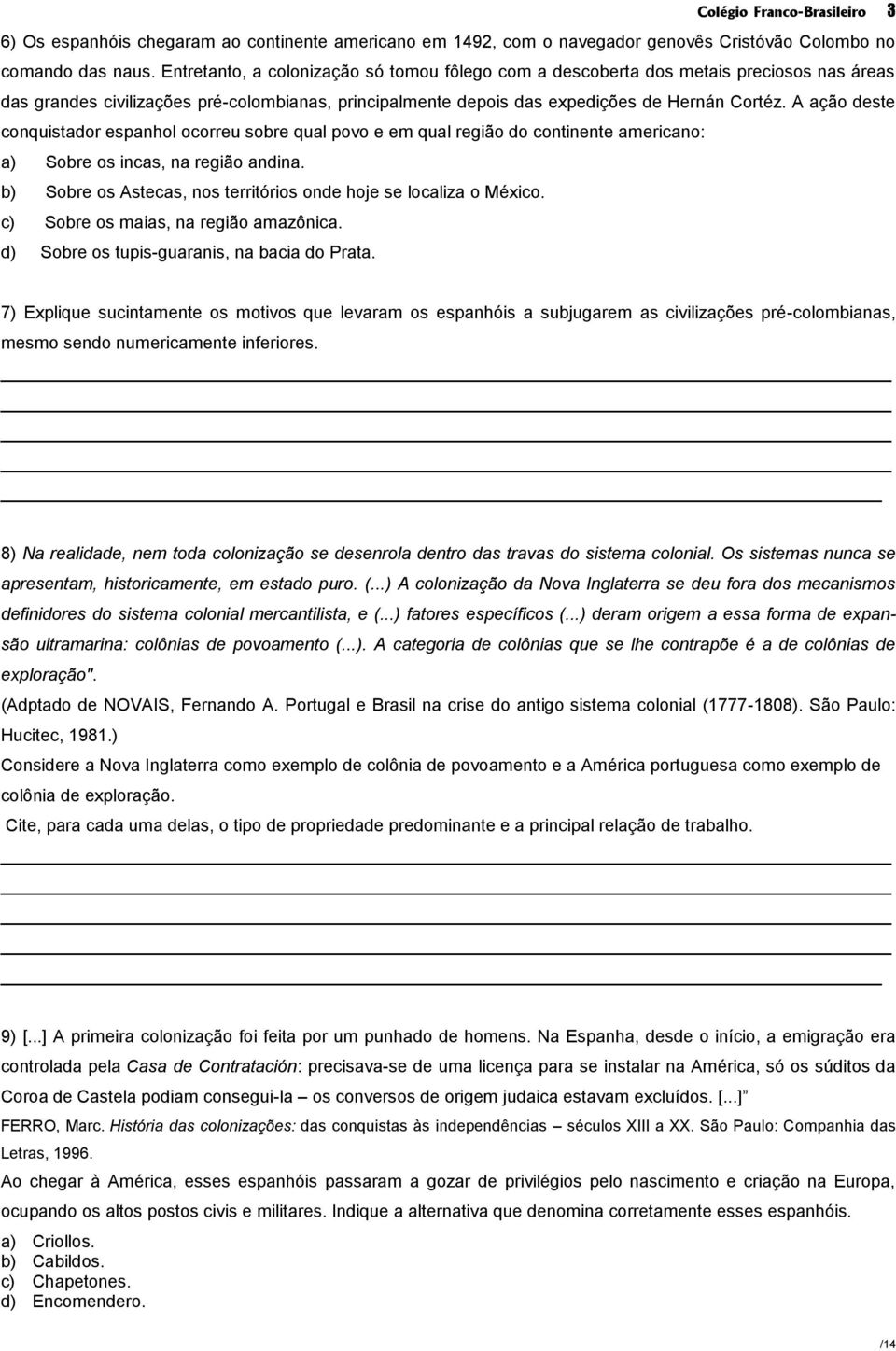 A ação deste conquistador espanhol ocorreu sobre qual povo e em qual região do continente americano: a) Sobre os incas, na região andina.