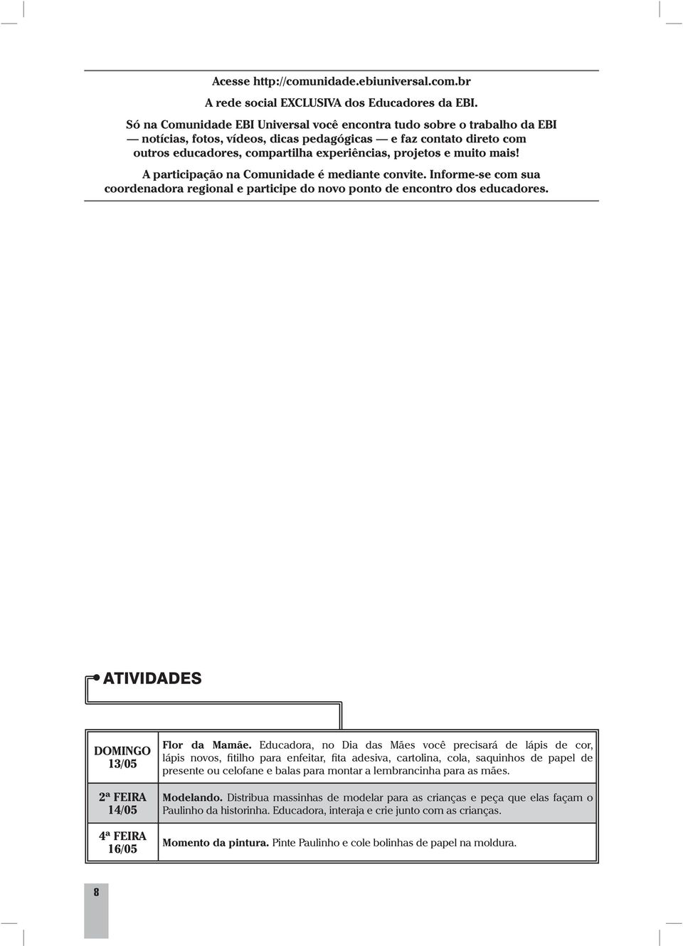 muito mais! A participação na Comunidade é mediante convite. Informe-se com sua coordenadora regional e participe do novo ponto de encontro dos educadores.