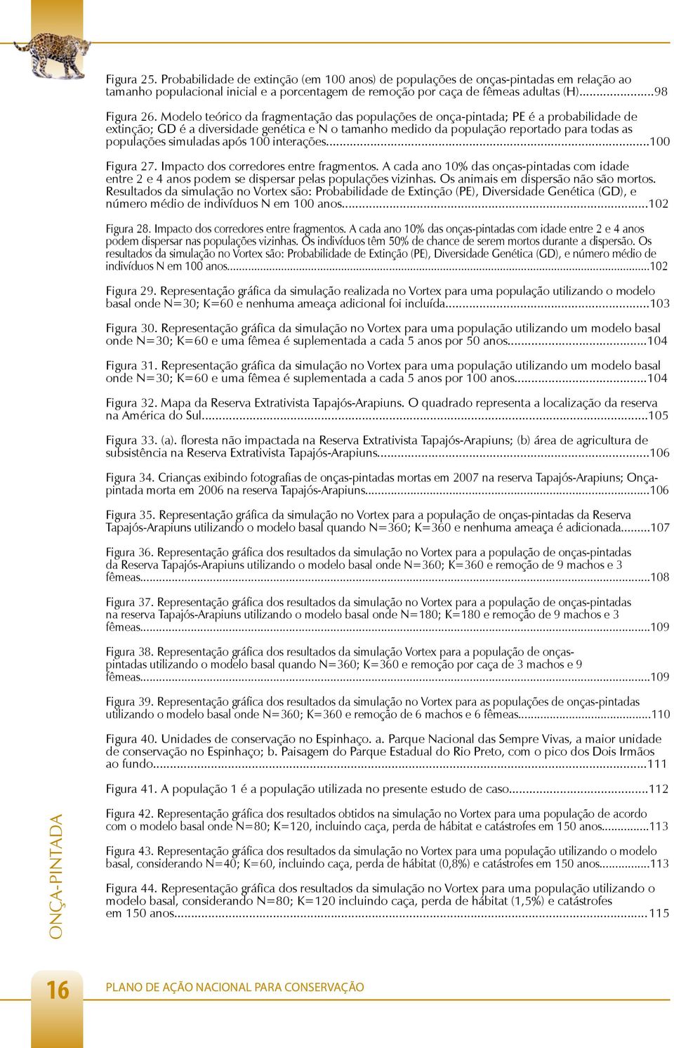 simuladas após 100 interações...100 Figura 27. Impacto dos corredores entre fragmentos. A cada ano 10% das onças-pintadas com idade entre 2 e 4 anos podem se dispersar pelas populações vizinhas.