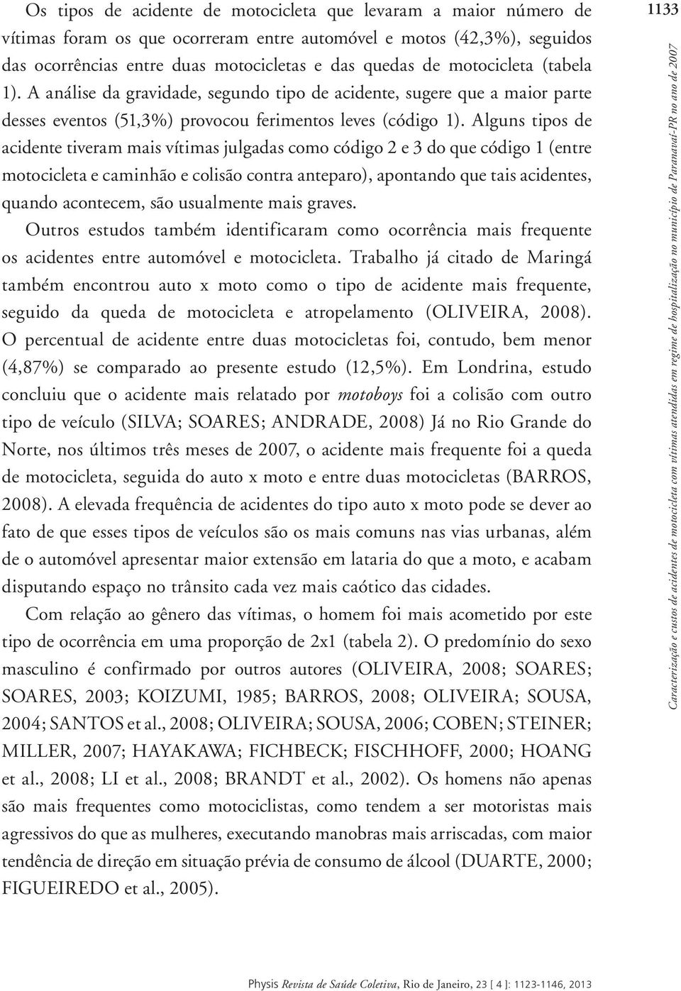 Alguns tipos de acidente tiveram mais vítimas julgadas como código 2 e 3 do que código 1 (entre motocicleta e caminhão e colisão contra anteparo), apontando que tais acidentes, quando acontecem, são