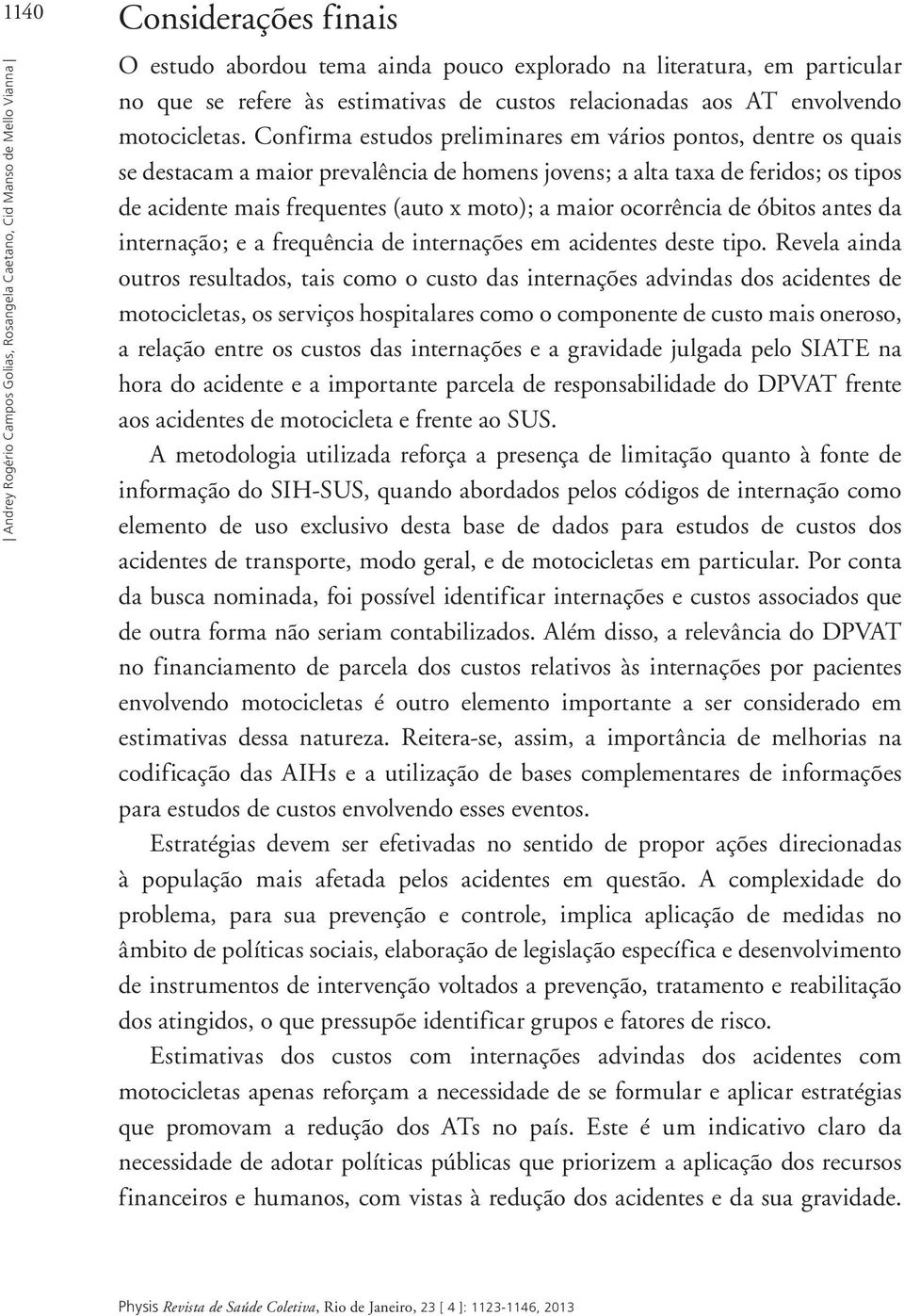 Confirma estudos preliminares em vários pontos, dentre os quais se destacam a maior prevalência de homens jovens; a alta taxa de feridos; os tipos de acidente mais frequentes (auto x moto); a maior