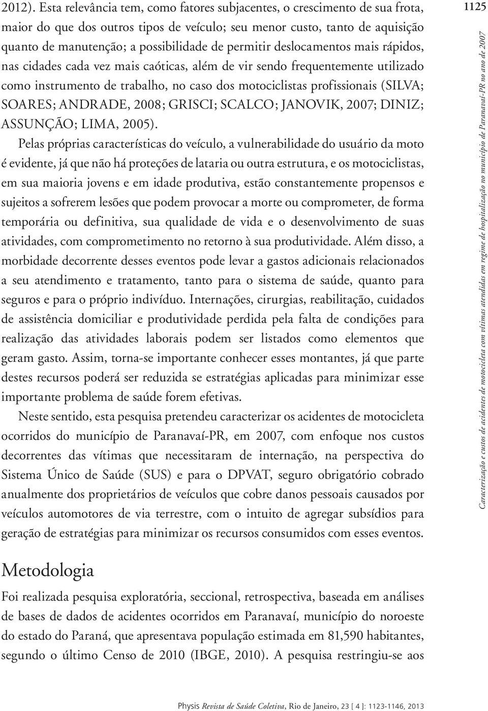 permitir deslocamentos mais rápidos, nas cidades cada vez mais caóticas, além de vir sendo frequentemente utilizado como instrumento de trabalho, no caso dos motociclistas profissionais (SILVA;