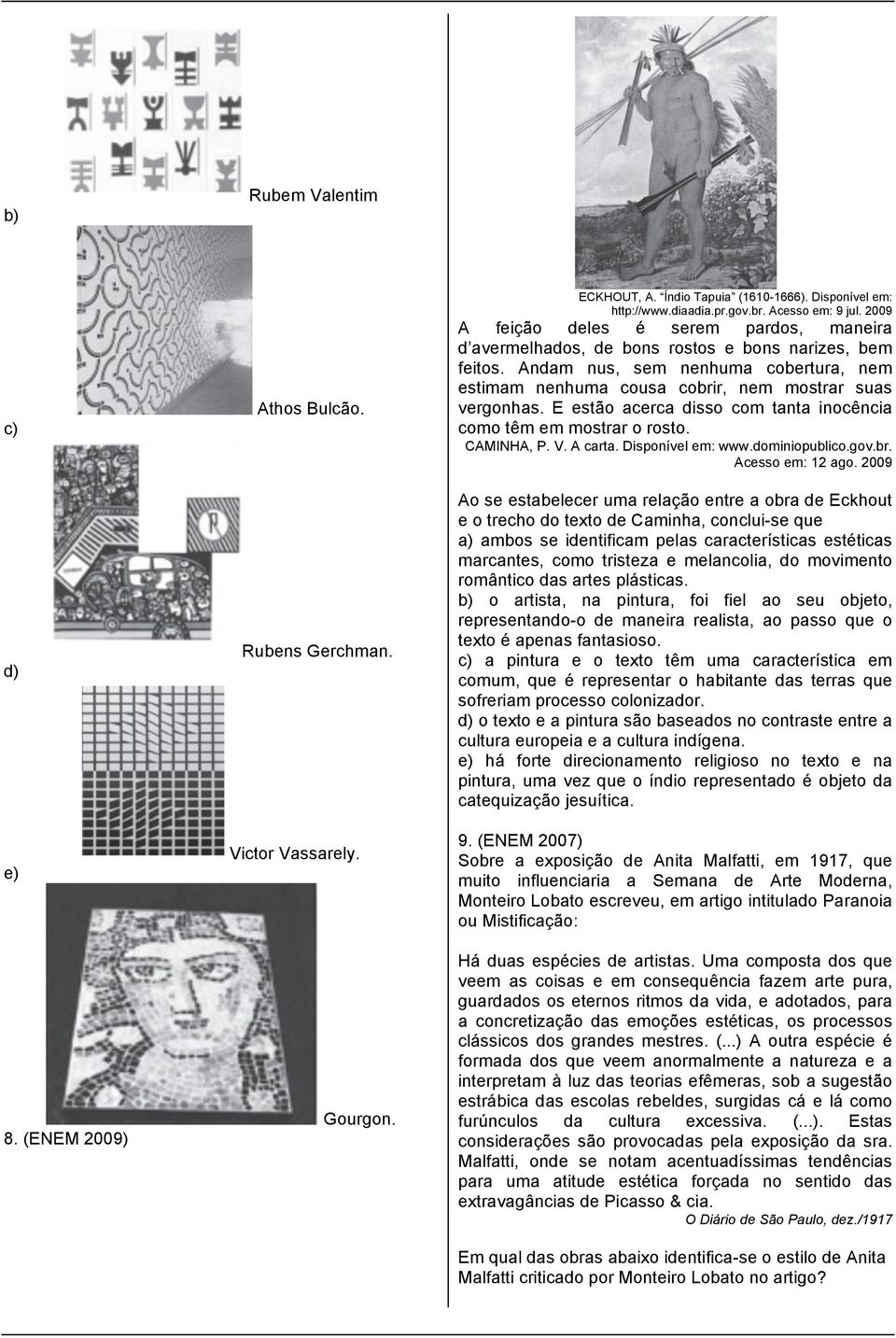 E estão acerca disso com tanta inocência como têm em mostrar o rosto. CAMINHA, P. V. A carta. Disponível em: www.dominiopublico.gov.br. Acesso em: 12 ago.