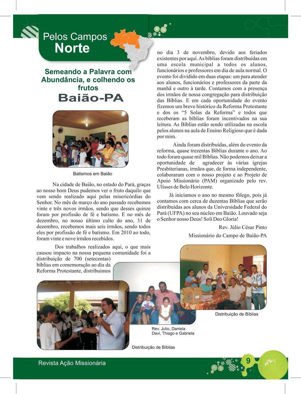 E no mês de dezembro, no nosso último culto do ano, 31 de dezembro, recebemos mais seis irmãos, sendo todos eles por profissão de fé e batismo. Em 2010 ao todo, foram vinte e nove irmãos recebidos.