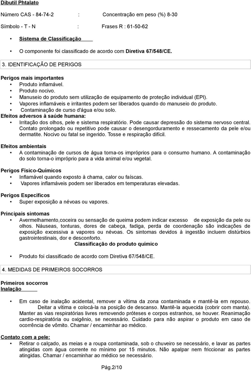 Vapores inflamáveis e irritantes podem ser liberados quando do manuseio do produto. Contaminação de curso d'água e/ou solo.