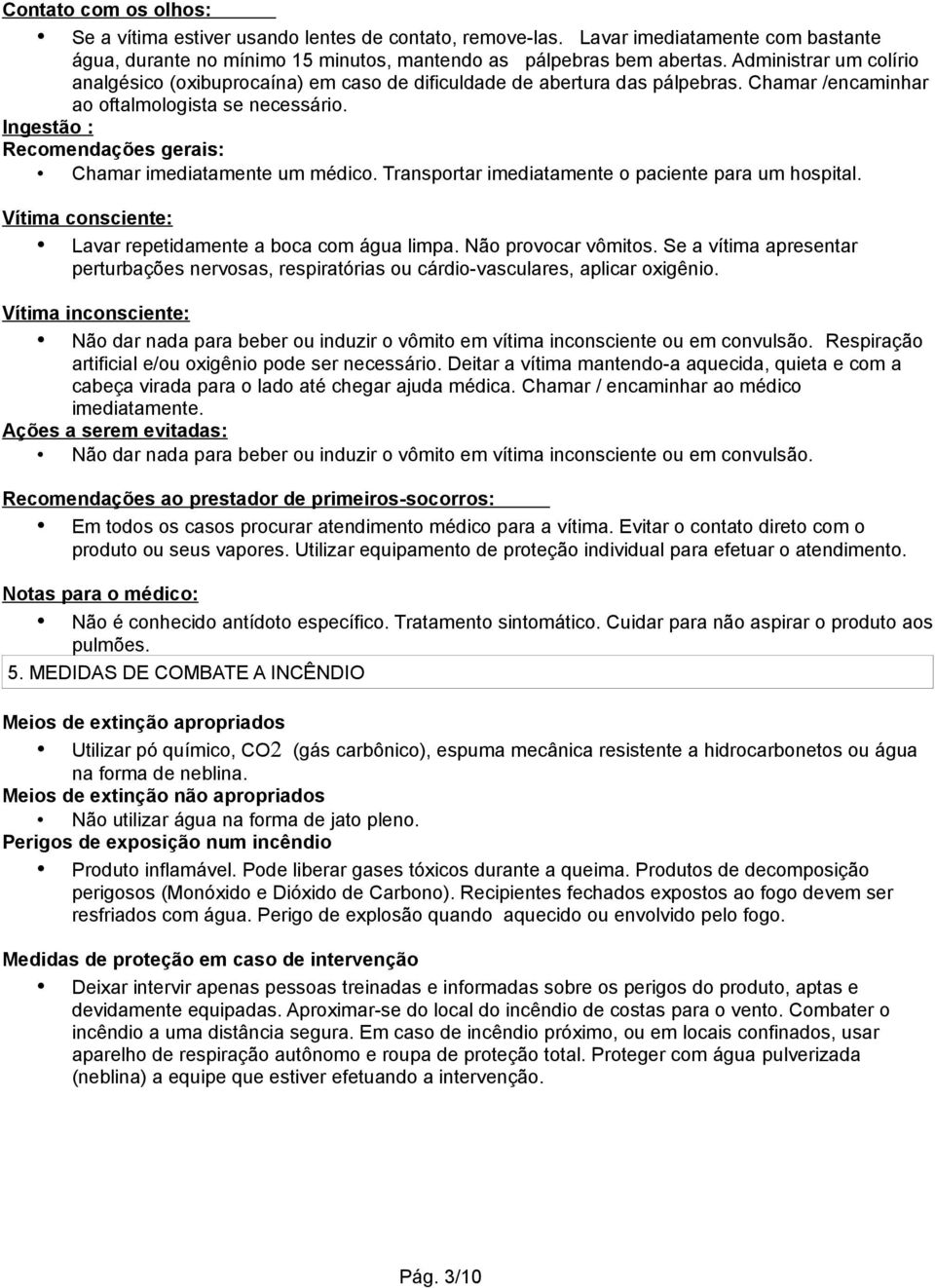 Ingestão : Recomendações gerais: Chamar imediatamente um médico. Transportar imediatamente o paciente para um hospital. Vítima consciente: Lavar repetidamente a boca com água limpa.