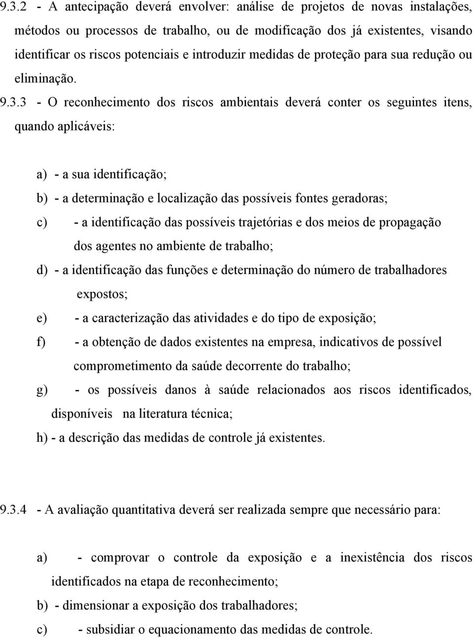 3 - O reconhecimento dos riscos ambientais deverá conter os seguintes itens, quando aplicáveis: a) - a sua identificação; b) - a determinação e localização das possíveis fontes geradoras; c) - a