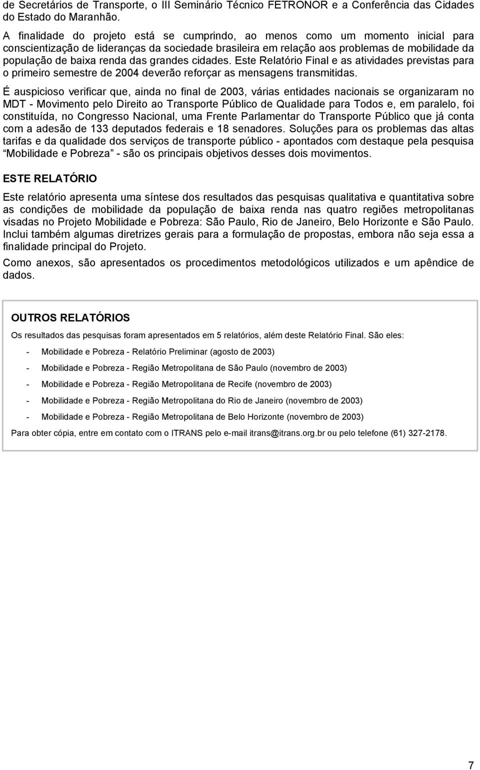 renda das grandes cidades. Este Relatório Final e as atividades previstas para o primeiro semestre de 2004 deverão reforçar as mensagens transmitidas.