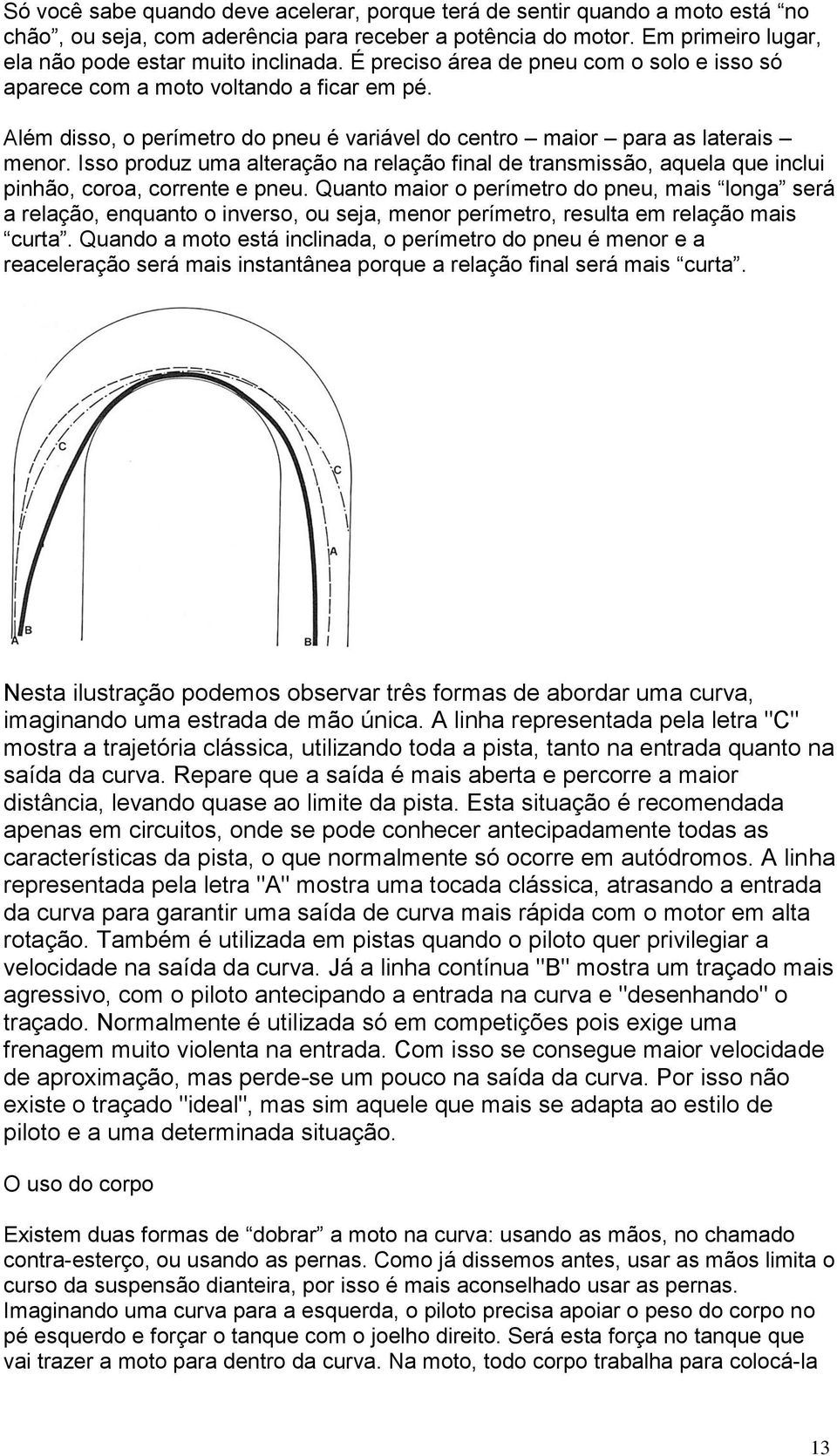 Isso produz uma alteração na relação final de transmissão, aquela que inclui pinhão, coroa, corrente e pneu.