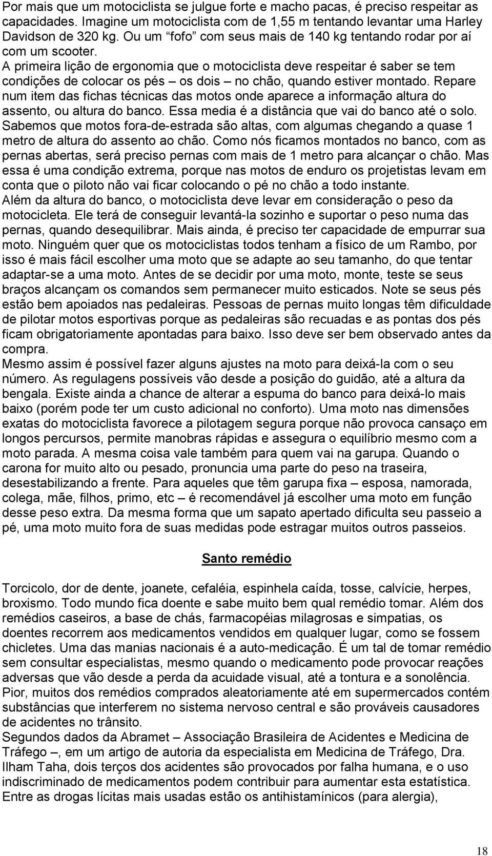 A primeira lição de ergonomia que o motociclista deve respeitar é saber se tem condições de colocar os pés os dois no chão, quando estiver montado.