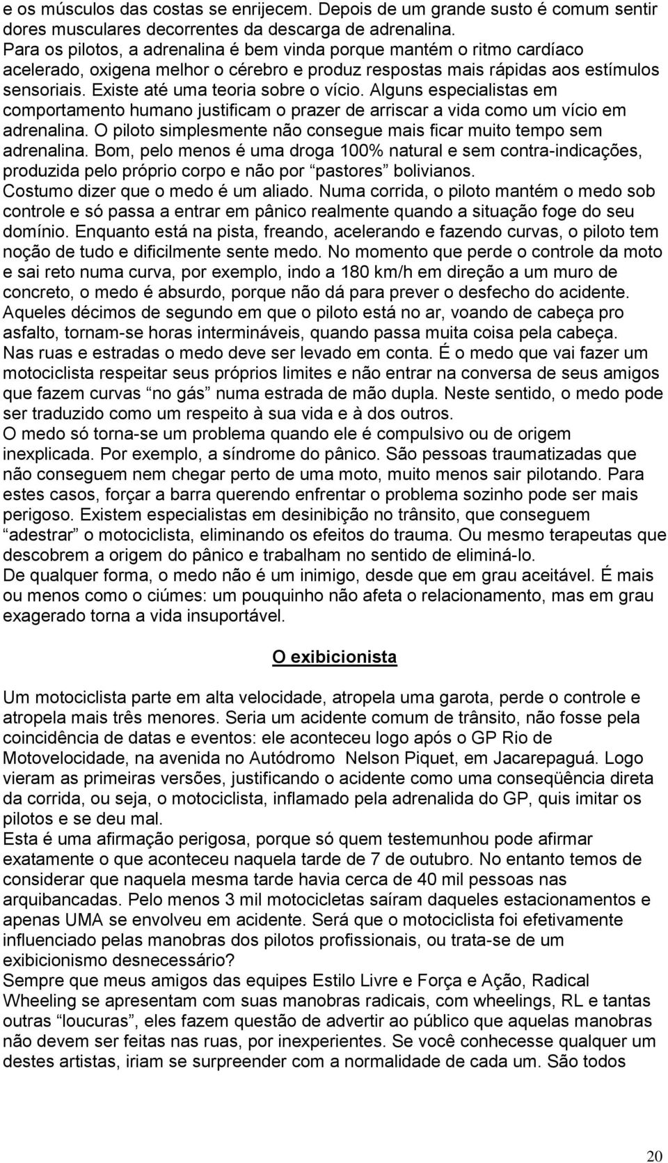 Existe até uma teoria sobre o vício. Alguns especialistas em comportamento humano justificam o prazer de arriscar a vida como um vício em adrenalina.