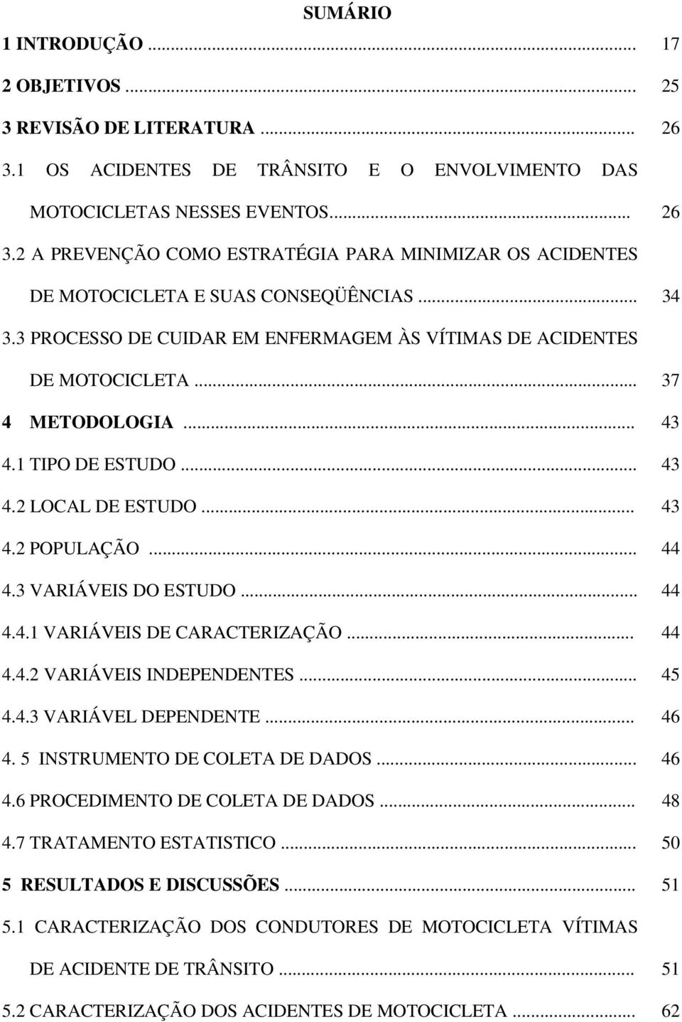 3 VARIÁVEIS DO ESTUDO... 44 4.4.1 VARIÁVEIS DE CARACTERIZAÇÃO... 44 4.4.2 VARIÁVEIS INDEPENDENTES... 45 4.4.3 VARIÁVEL DEPENDENTE... 46 4. 5 INSTRUMENTO DE COLETA DE DADOS... 46 4.6 PROCEDIMENTO DE COLETA DE DADOS.