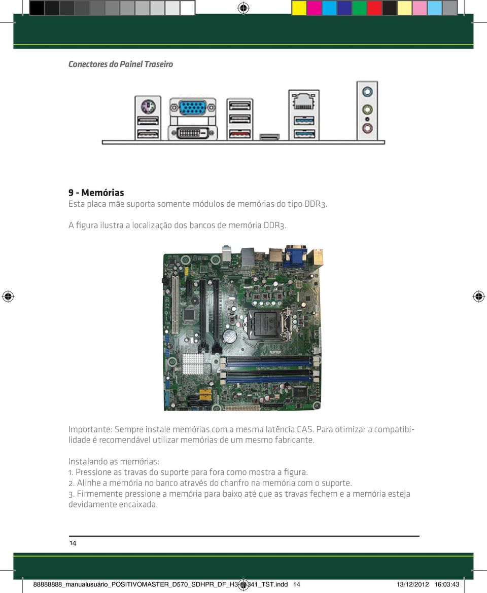 Instalando as memórias: 1. Pressione as travas do suporte para fora como mostra a figura. 2. Alinhe a memória no banco através do chanfro na memória com o suporte. 3.