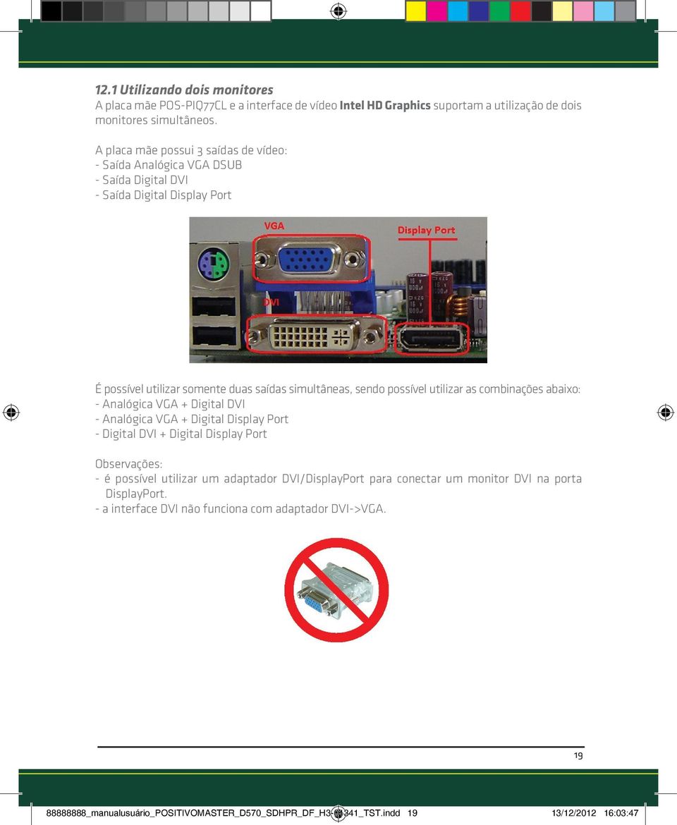 utilizar as combinações abaixo: - Analógica VGA + Digital DVI - Analógica VGA + Digital Display Port - Digital DVI + Digital Display Port Observações: - é possível utilizar um