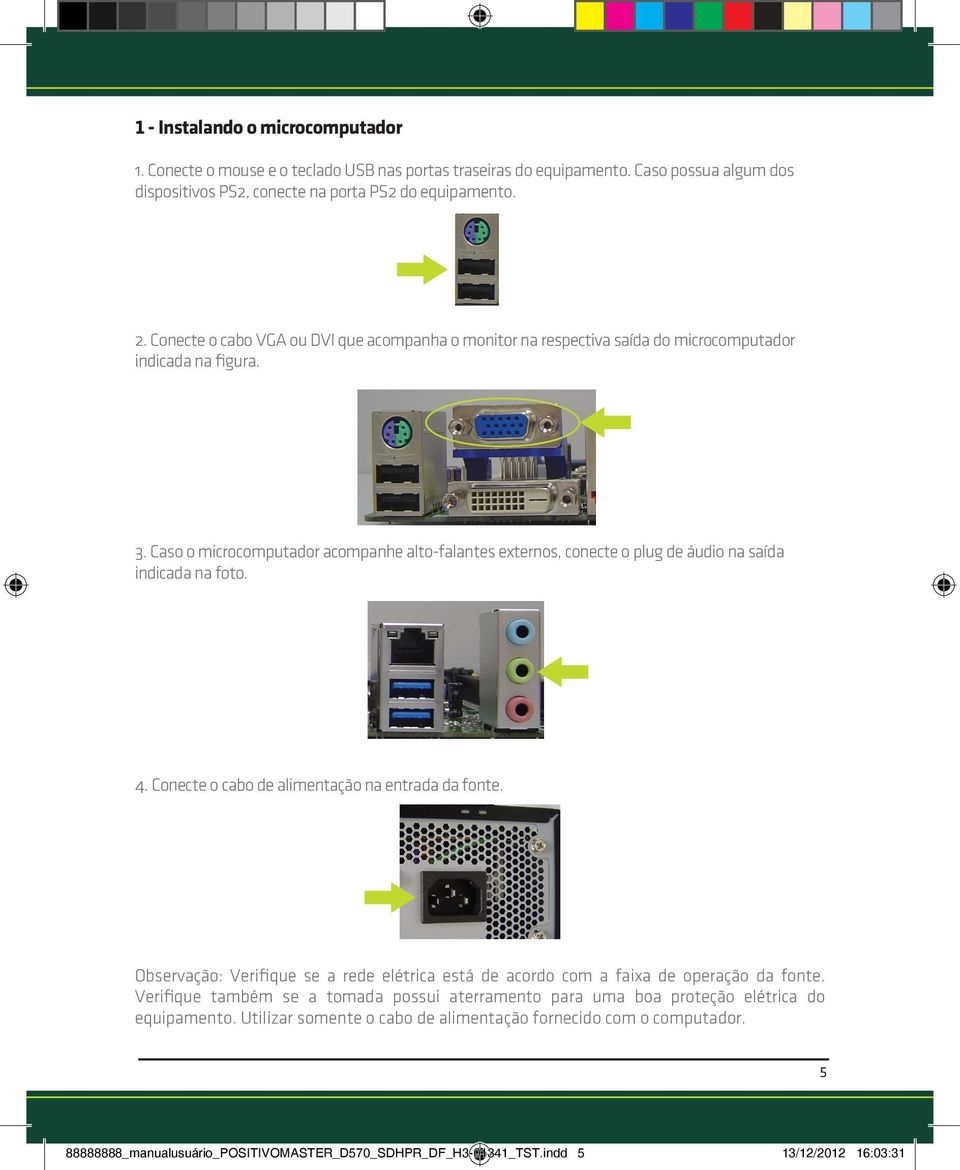 Caso o microcomputador acompanhe alto-falantes externos, conecte o plug de áudio na saída indicada na foto. 4. Conecte o cabo de alimentação na entrada da fonte.