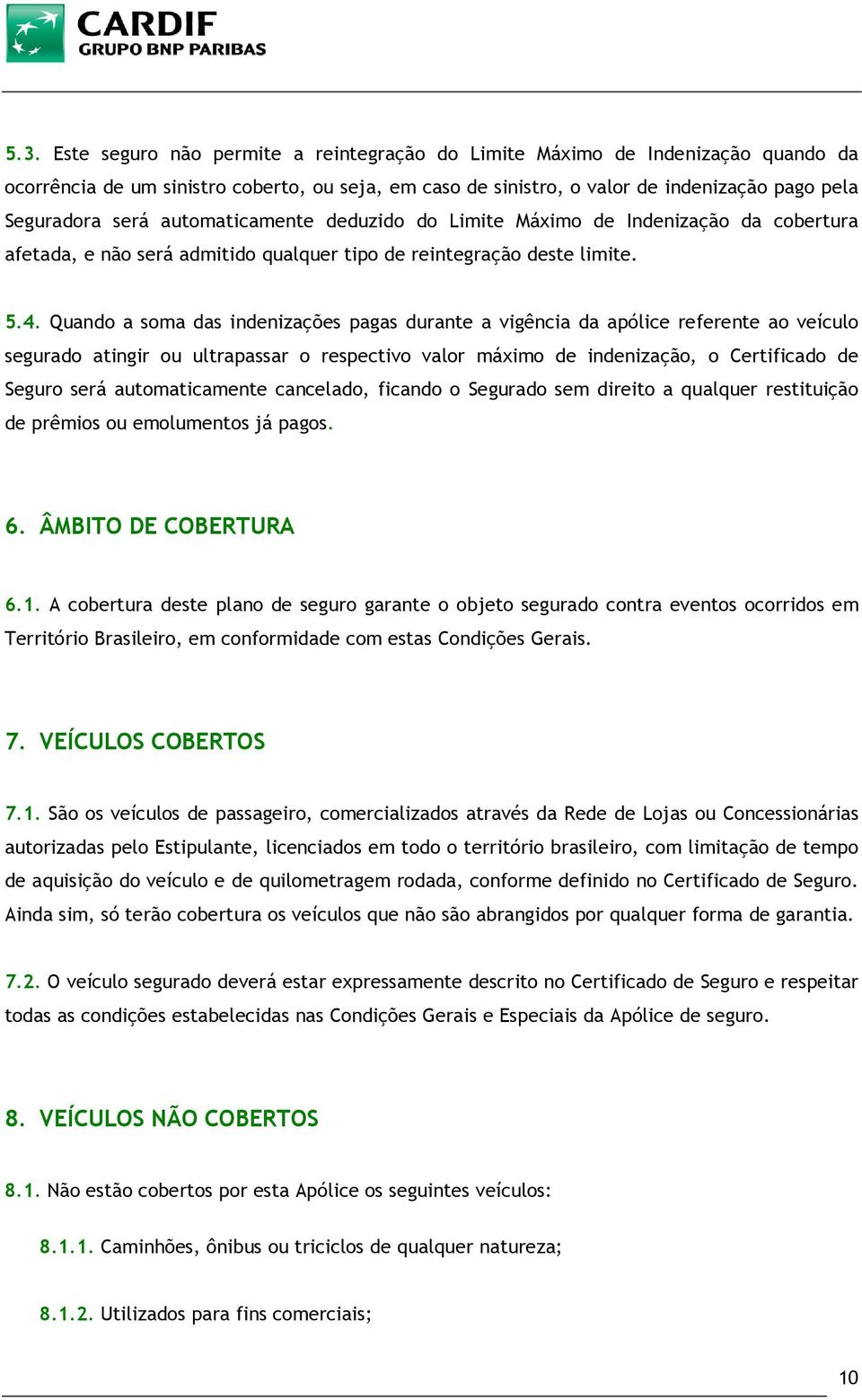 Quando a soma das indenizações pagas durante a vigência da apólice referente ao veículo segurado atingir ou ultrapassar o respectivo valor máximo de indenização, o Certificado de Seguro será