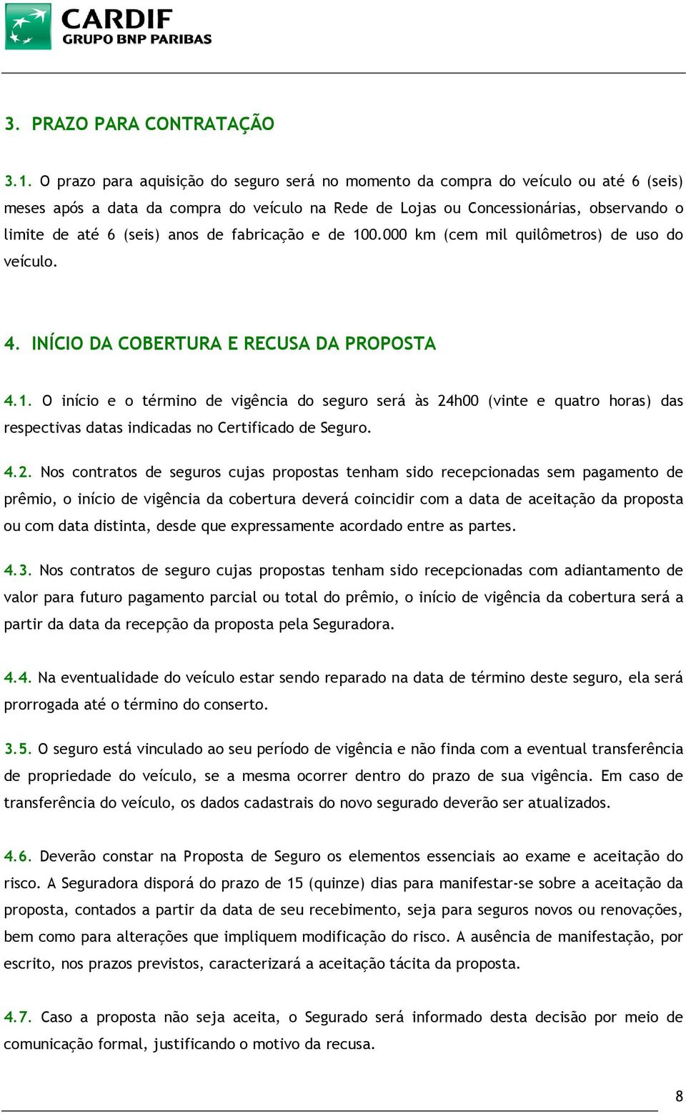 anos de fabricação e de 100.000 km (cem mil quilômetros) de uso do veículo. 4. INÍCIO DA COBERTURA E RECUSA DA PROPOSTA 4.1. O início e o término de vigência do seguro será às 24h00 (vinte e quatro horas) das respectivas datas indicadas no Certificado de Seguro.