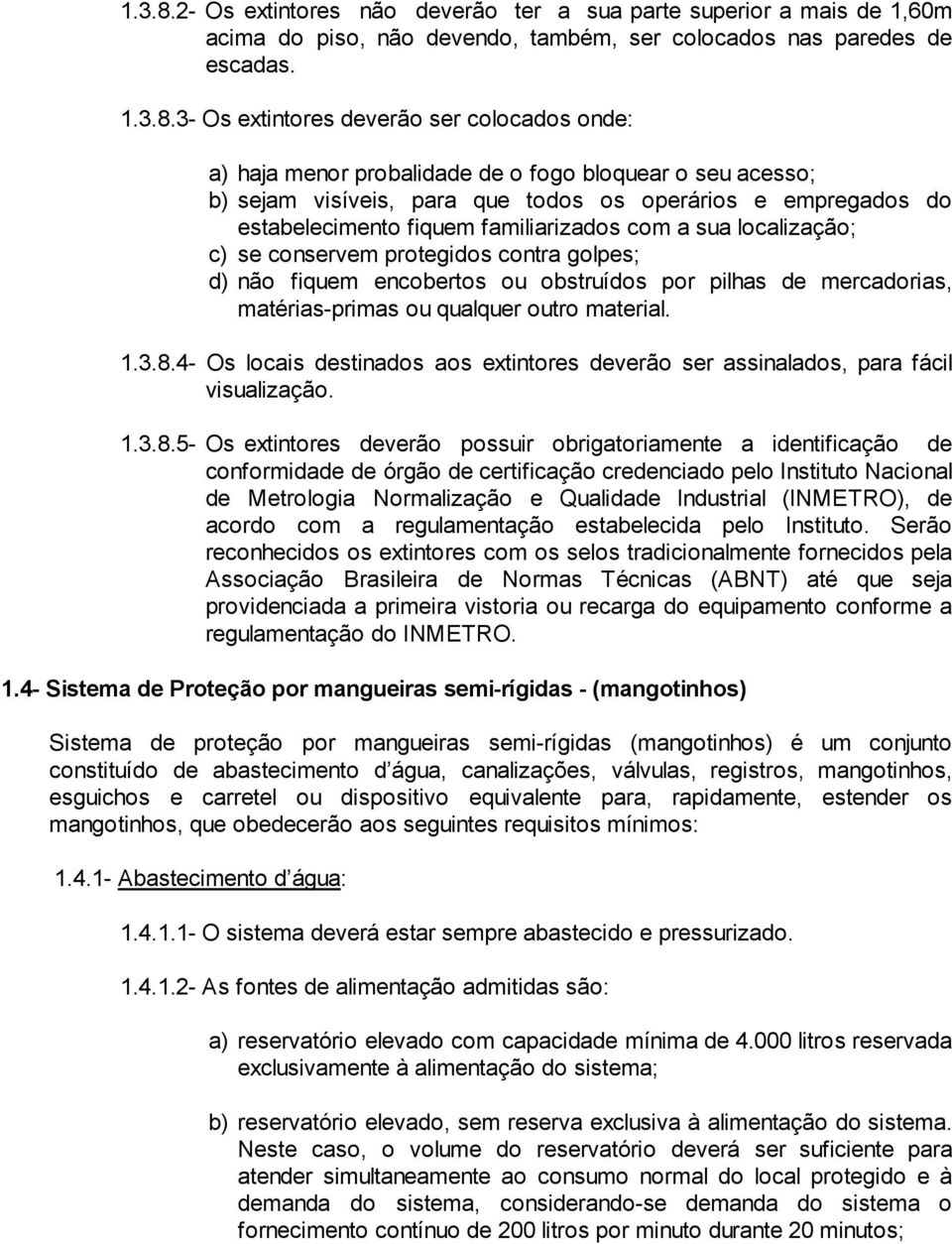 3- Os extintores deverão ser colocados onde: a) haja menor probalidade de o fogo bloquear o seu acesso; b) sejam visíveis, para que todos os operários e empregados do estabelecimento fiquem