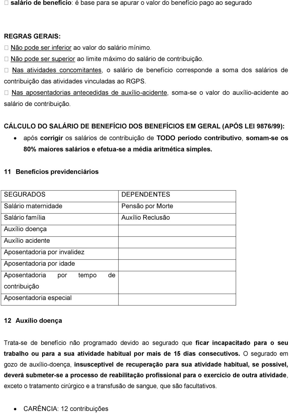 Nas atividades concomitantes, o salário de benefício corresponde a soma dos salários de contribuição das atividades vinculadas ao RGPS.